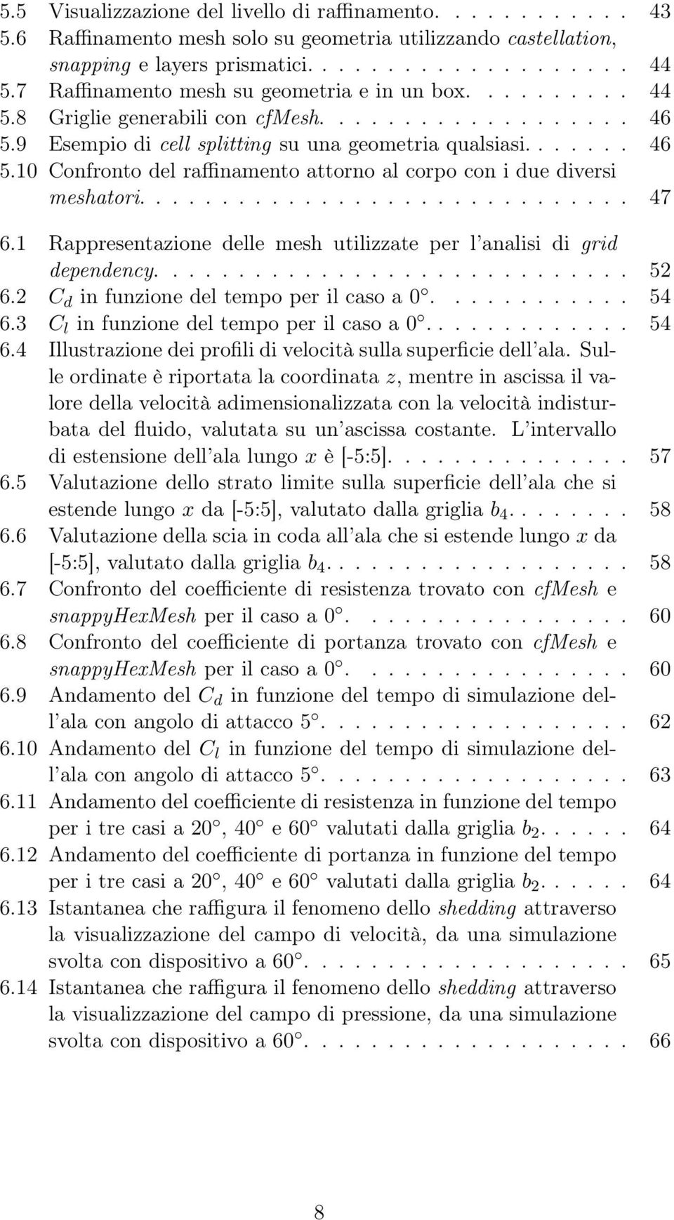 ............................. 47 6.1 Rappresentazione delle mesh utilizzate per l analisi di grid dependency............................. 52 6.2 C d in funzione del tempo per il caso a 0............ 54 6.