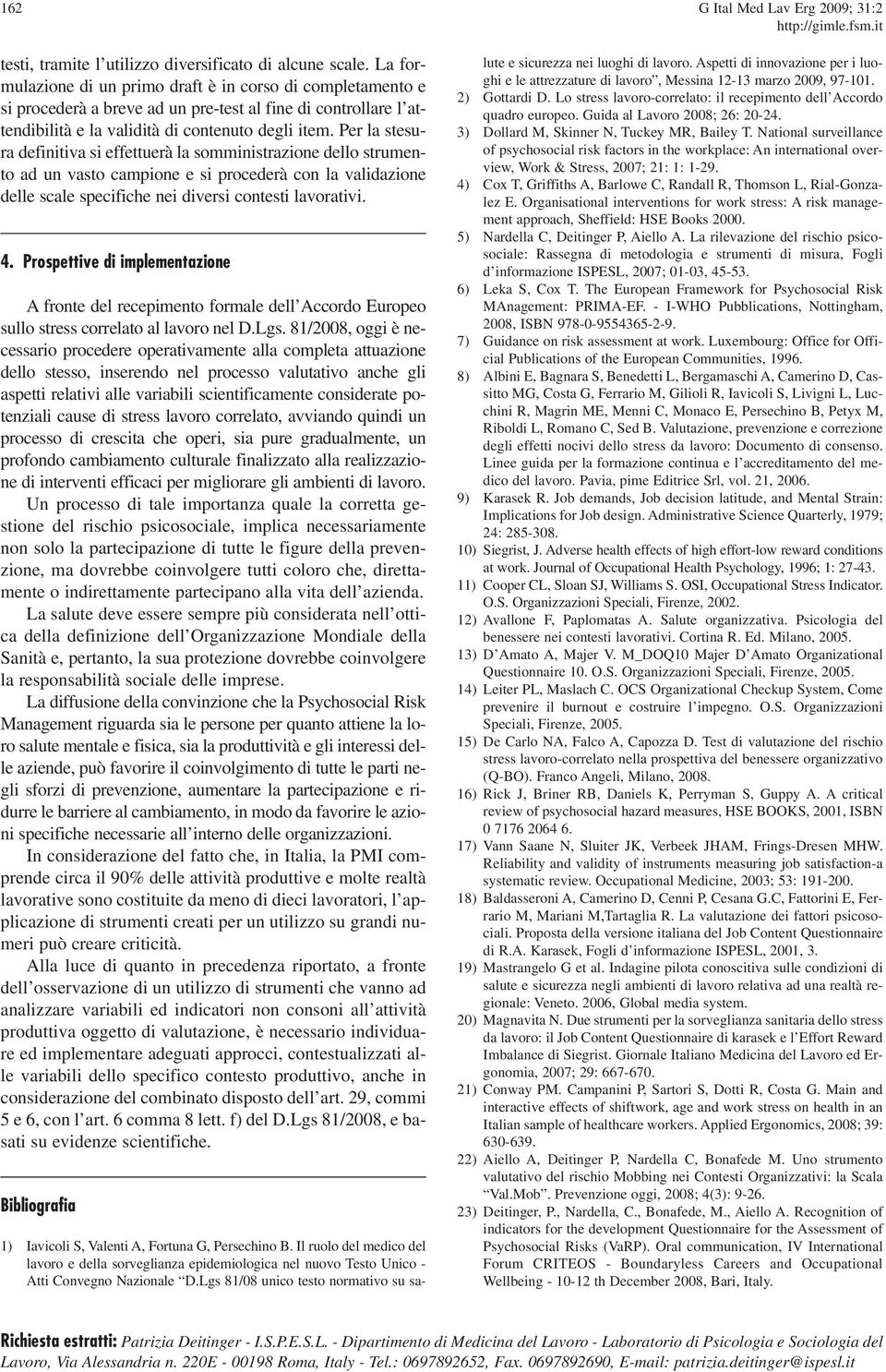 Per la stesura definitiva si effettuerà la somministrazione dello strumento ad un vasto campione e si procederà con la validazione delle scale specifiche nei diversi contesti lavorativi. 4.