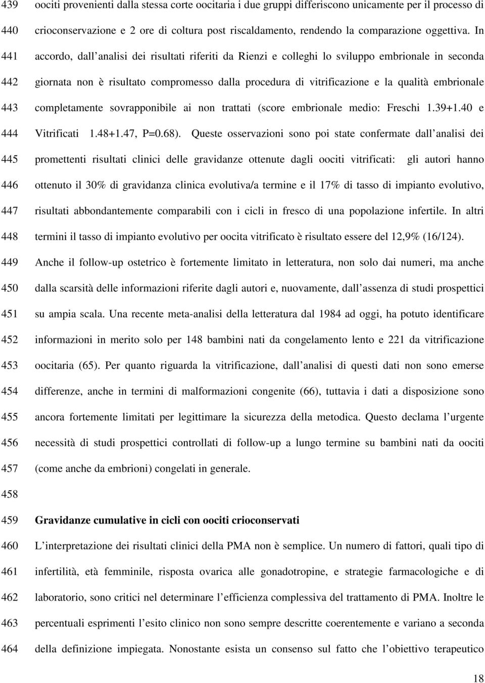 In accordo, dall analisi dei risultati riferiti da Rienzi e colleghi lo sviluppo embrionale in seconda giornata non è risultato compromesso dalla procedura di vitrificazione e la qualità embrionale