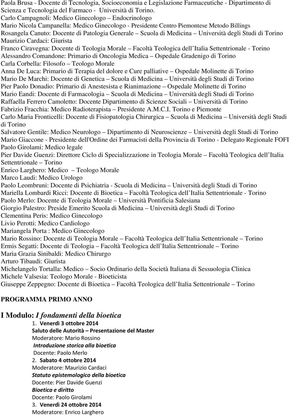 Medicina Università degli Studi di Torino Maurizio Cardaci: Giurista Franco Ciravegna: Docente di Teologia Morale Facoltà Teologica dell Italia Settentrionale - Torino Alessandro Comandone: Primario