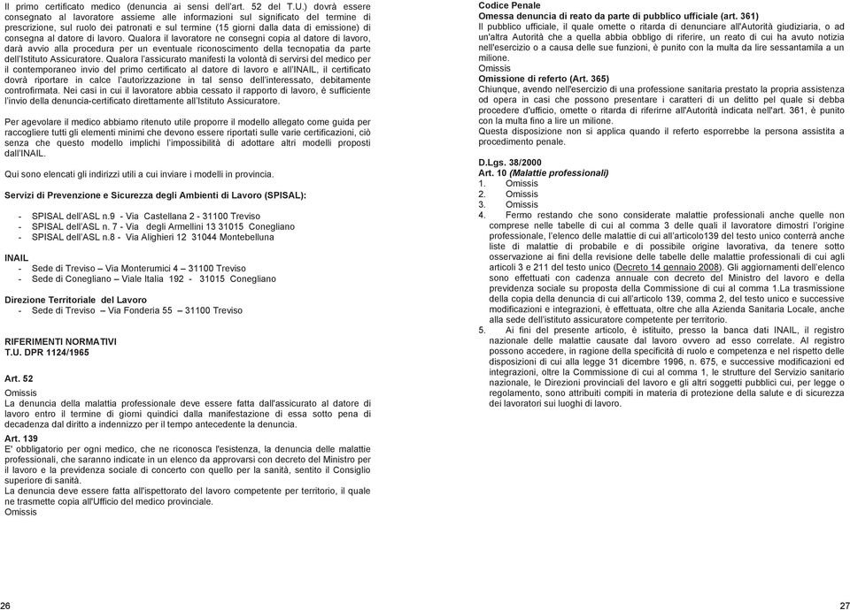 datore di lavoro. Qualora il lavoratore ne consegni copia al datore di lavoro darà avvio alla procedura per un eventuale riconoscimento della tecnopatia da parte dell Istituto Assicuratore.