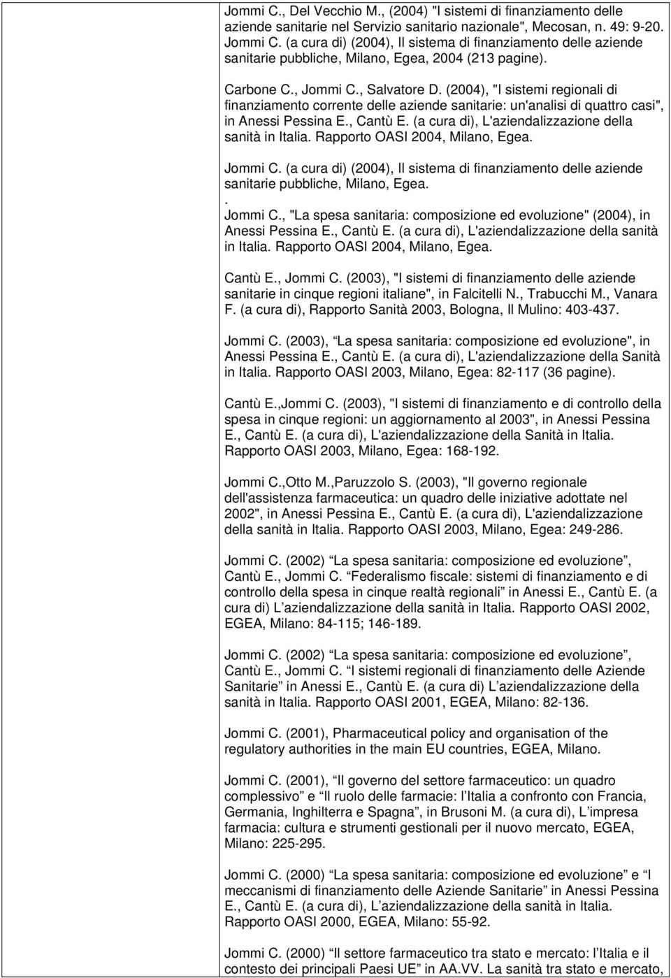 (2004), "I sistemi regionali di finanziamento corrente delle aziende sanitarie: un'analisi di quattro casi", in Anessi Pessina E., Cantù E. (a cura di), L'aziendalizzazione della sanità in Italia.