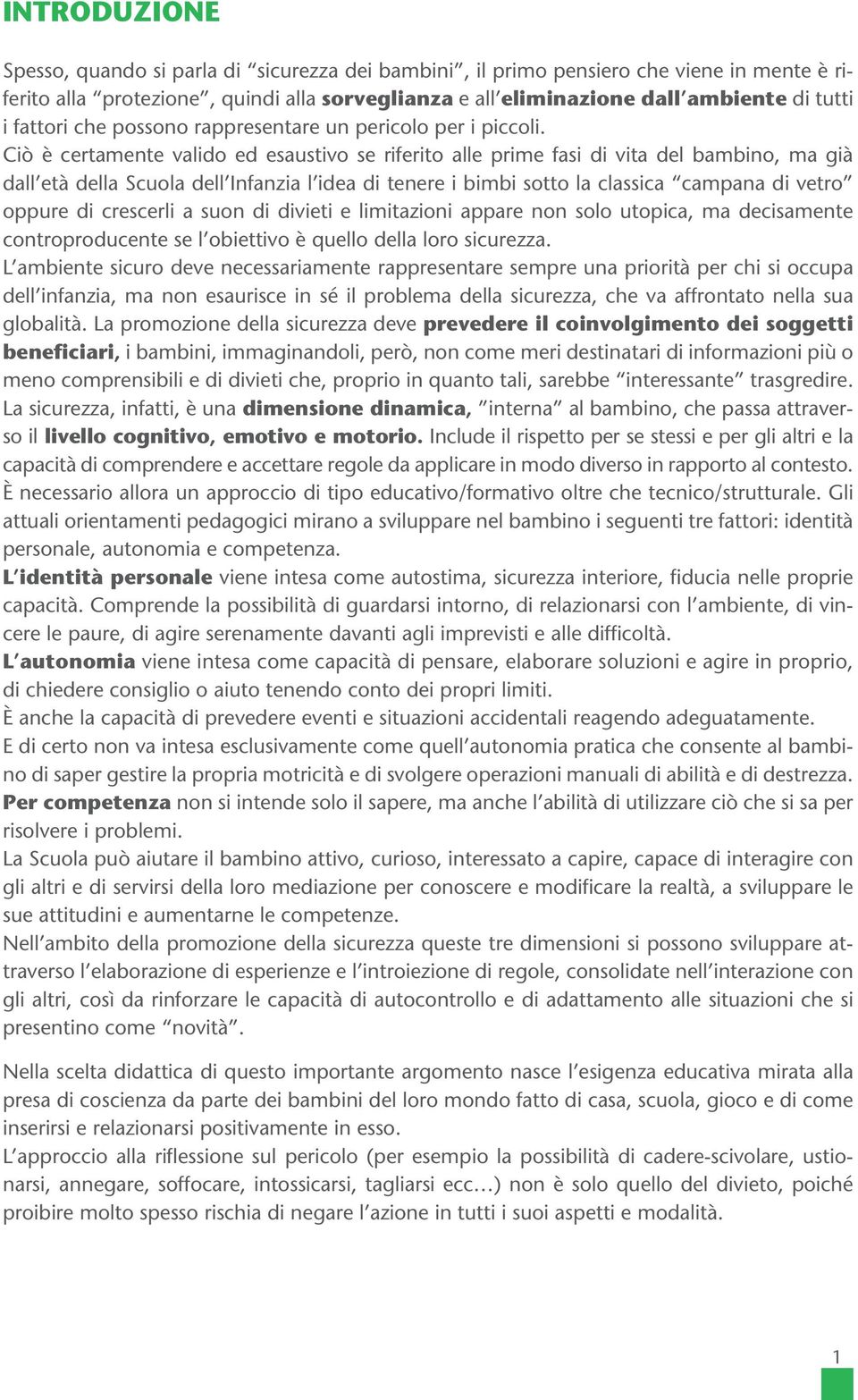 Ciò è certamente valido ed esaustivo se riferito alle prime fasi di vita del bambino, ma già dall età della Scuola dell Infanzia l idea di tenere i bimbi sotto la classica campana di vetro oppure di