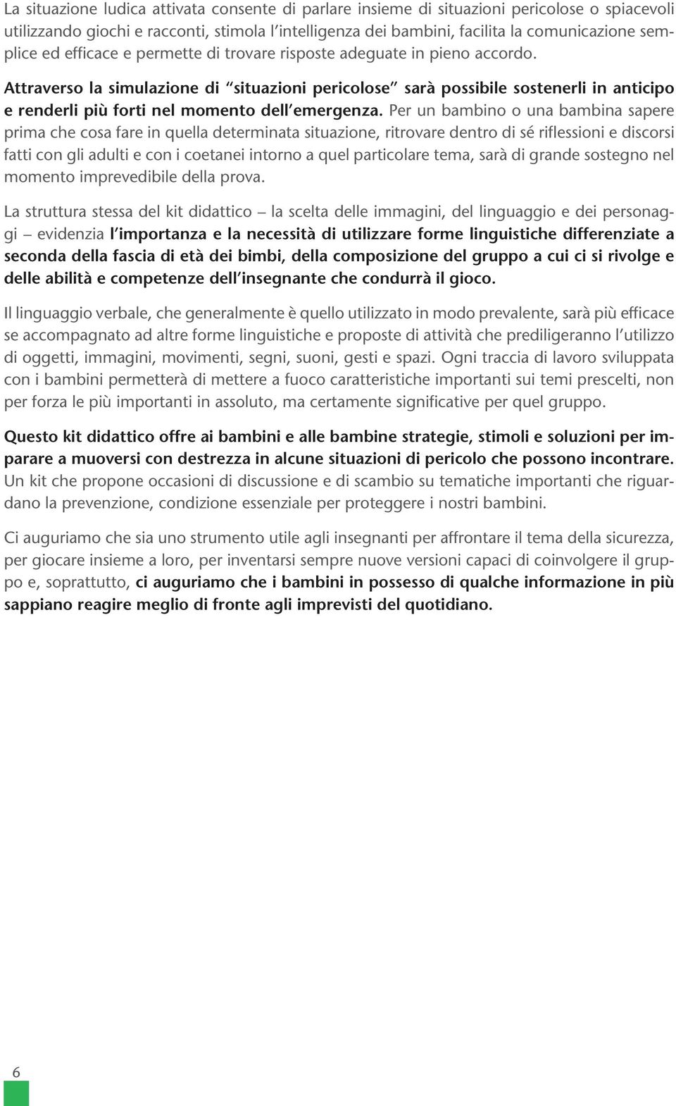 Attraverso la simulazione di situazioni pericolose sarà possibile sostenerli in anticipo e renderli più forti nel momento dell emergenza.