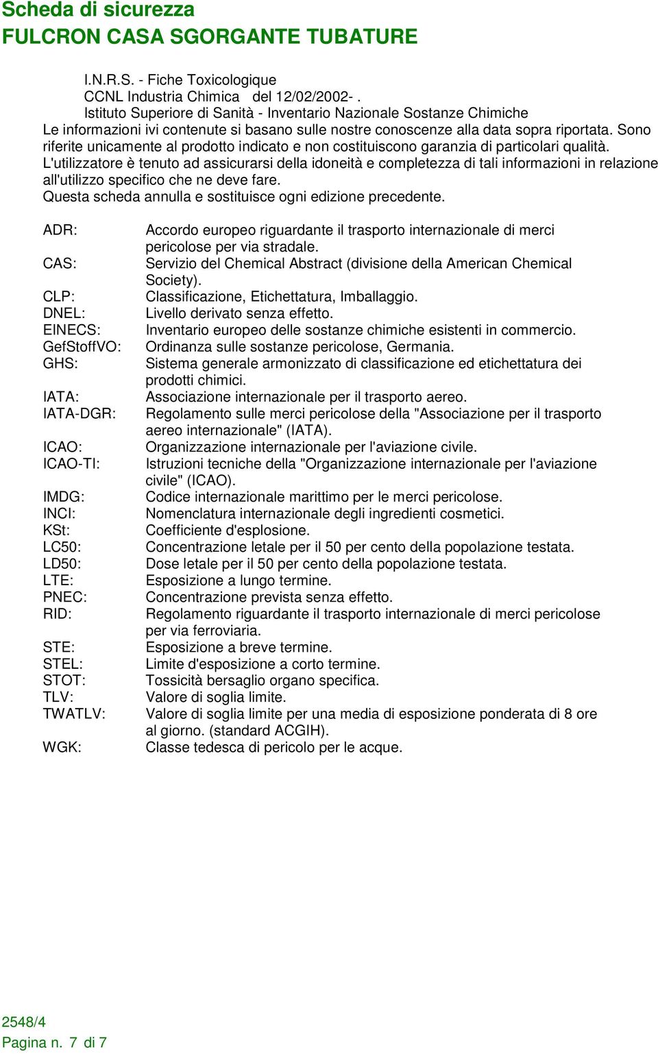 Sono riferite unicamente al prodotto indicato e non costituiscono garanzia di particolari qualità.