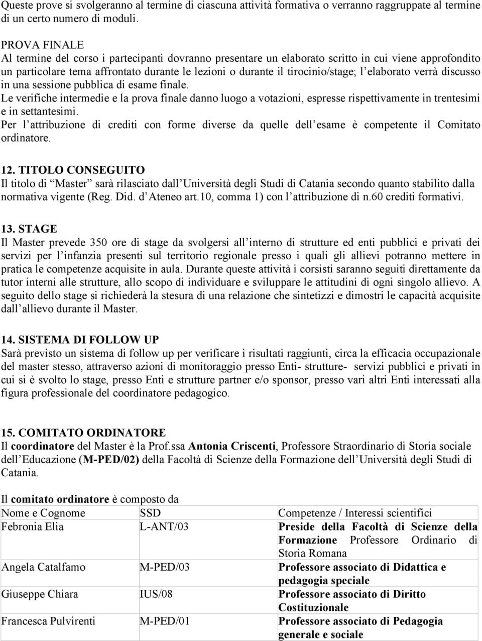 elaborato verrà discusso in una sessione pubblica di esame finale. Le verifiche intermedie e la prova finale danno luogo a votazioni, espresse rispettivamente in trentesimi e in settantesimi.