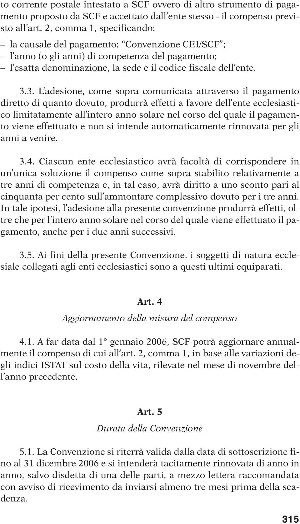 3. L adesione, come sopra comunicata attraverso il pagamento diretto di quanto dovuto, produrrà effetti a favore dell ente ecclesiastico limitatamente all intero anno solare nel corso del quale il