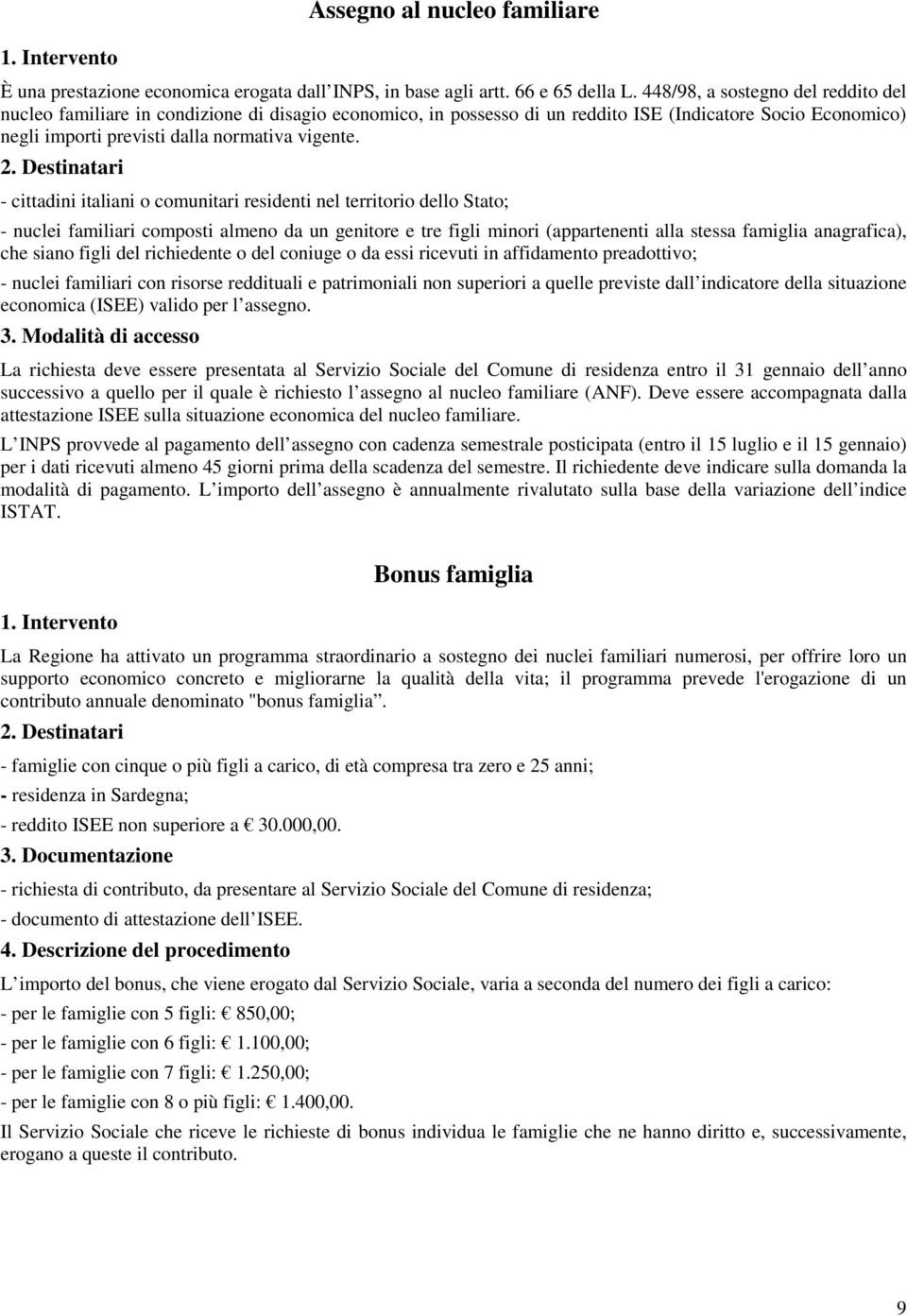 - cittadini italiani o comunitari residenti nel territorio dello Stato; - nuclei familiari composti almeno da un genitore e tre figli minori (appartenenti alla stessa famiglia anagrafica), che siano