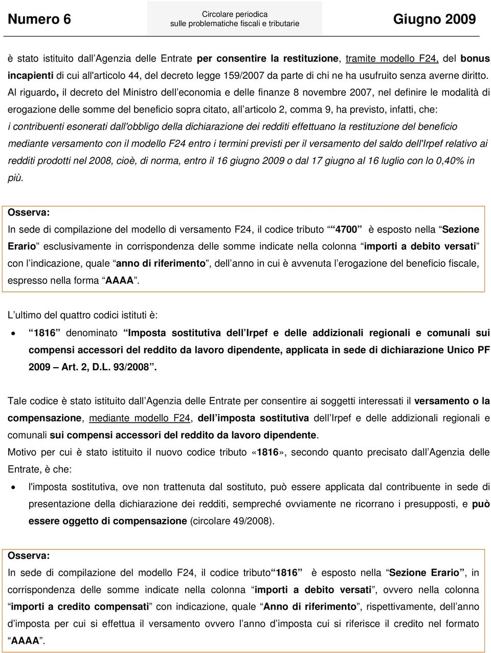 Al riguardo, il decreto del Ministro dell economia e delle finanze 8 novembre 2007, nel definire le modalità di erogazione delle somme del beneficio sopra citato, all articolo 2, comma 9, ha