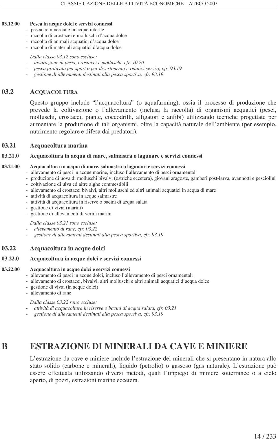 acquatici d acqua dolce Dalla classe 03.12 sono escluse: - lavorazione di pesci, crostacei e molluschi, cfr. 10.20 - pesca praticata per sport o per divertimento e relativi servizi, cfr. 93.