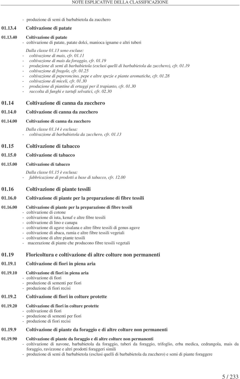 01.19 - produzione di semi di barbabietola (esclusi quelli di barbabietola da zucchero), cfr. 01.19 - coltivazione di fragole, cfr. 01.25 - coltivazione di peperoncino, pepe e altre spezie e piante aromatiche, cfr.