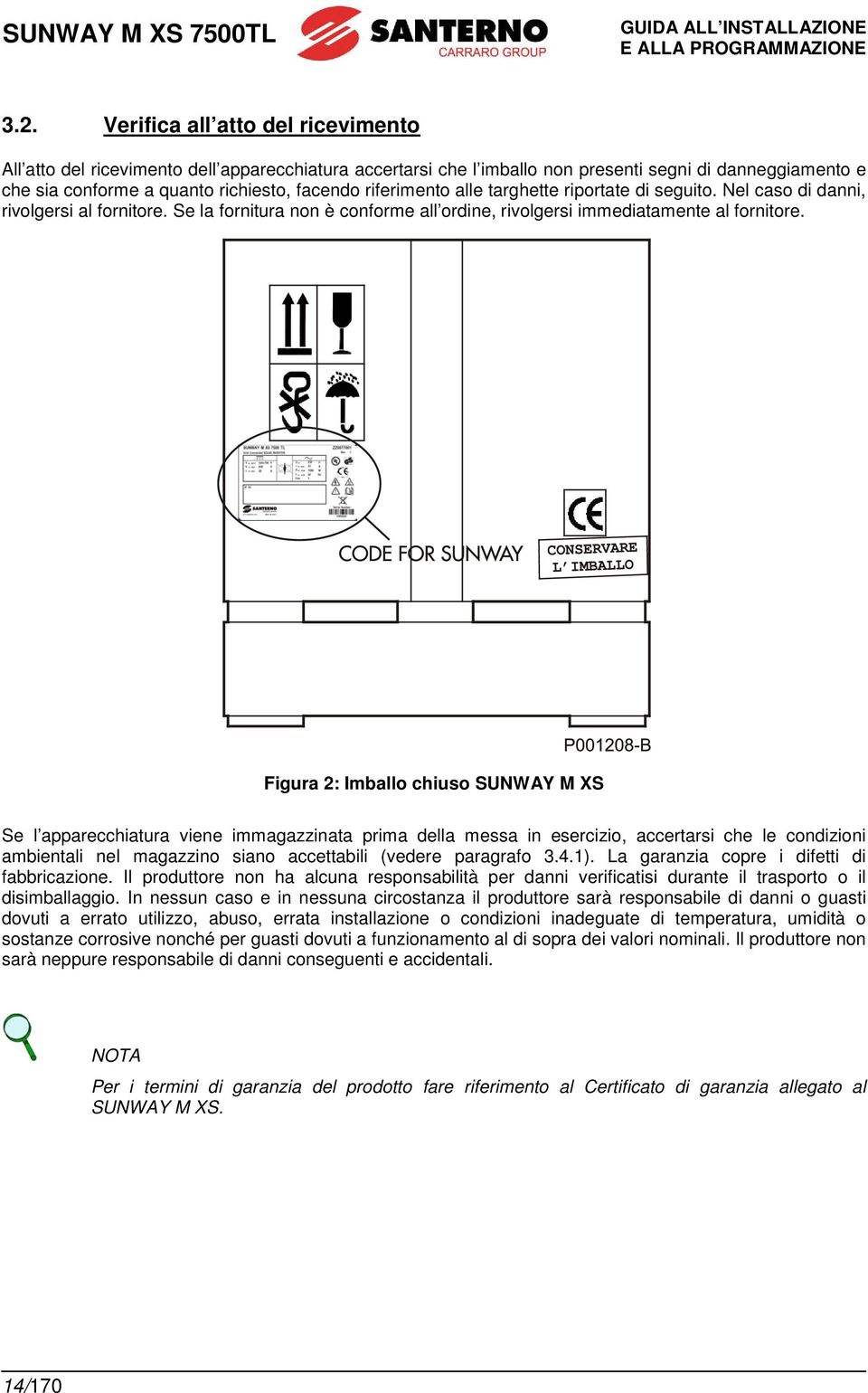 riferimento alle targhette riportate di seguito. Nel caso di danni, rivolgersi al fornitore. Se la fornitura non è conforme all ordine, rivolgersi immediatamente al fornitore.