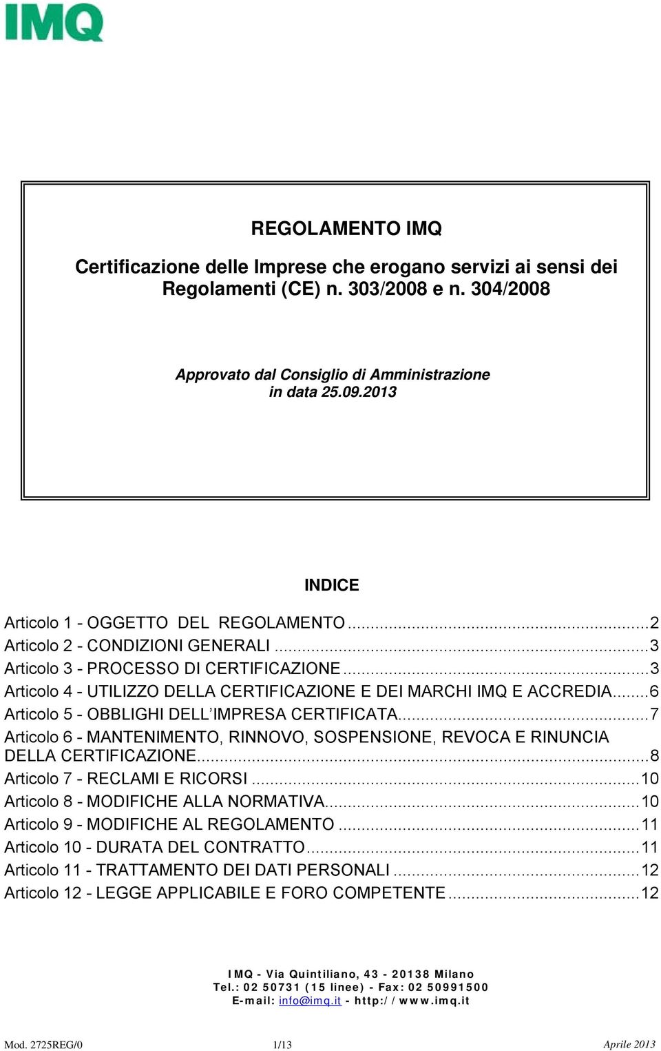 .. 3 Articolo 4 - UTILIZZO DELLA CERTIFICAZIONE E DEI MARCHI IMQ E ACCREDIA... 6 Articolo 5 - OBBLIGHI DELL IMPRESA CERTIFICATA.