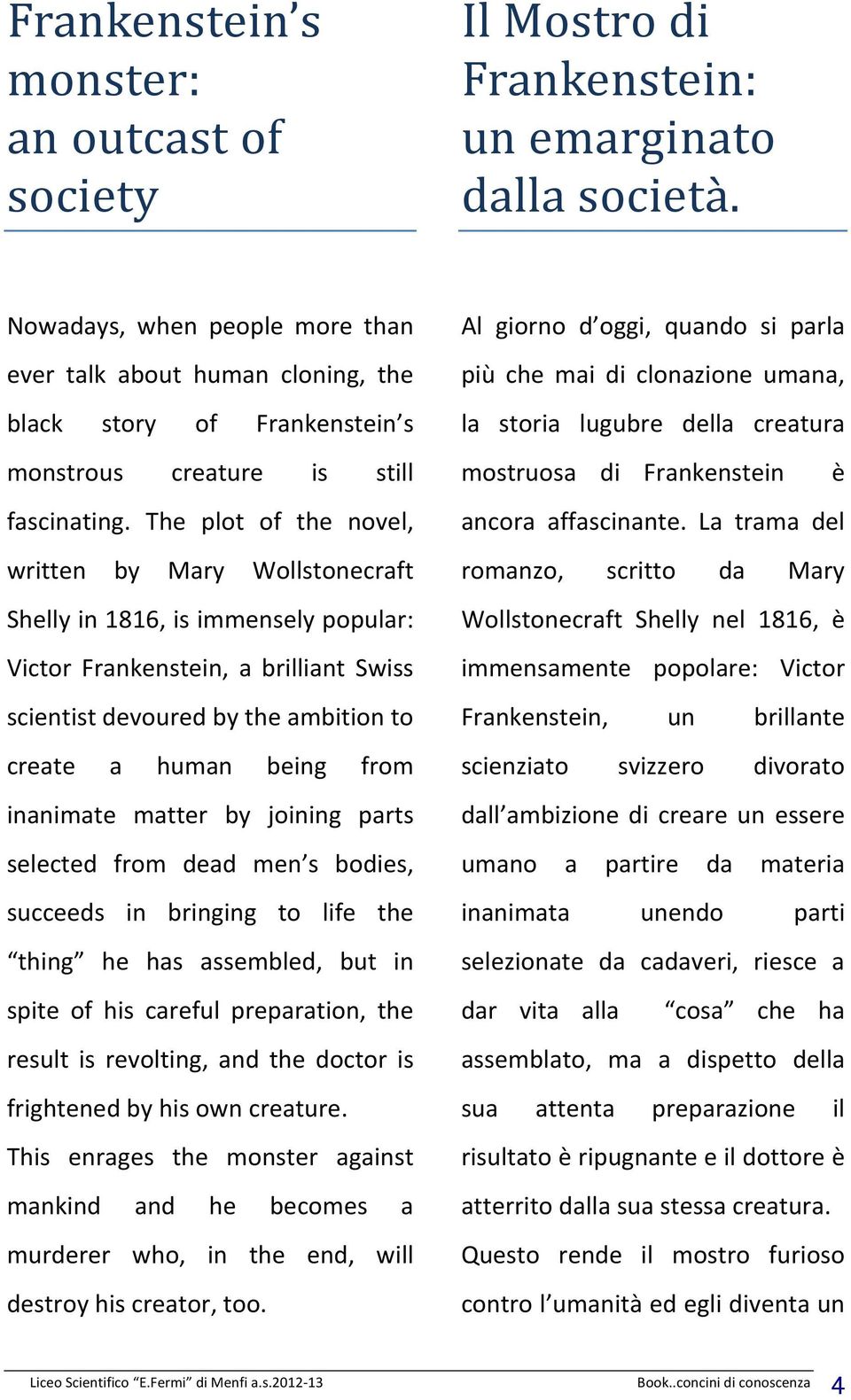 The plot of the novel, written by Mary Wollstonecraft Shelly in 1816, is immensely popular: Victor Frankenstein, a brilliant Swiss scientist devoured by the ambition to create a human being from