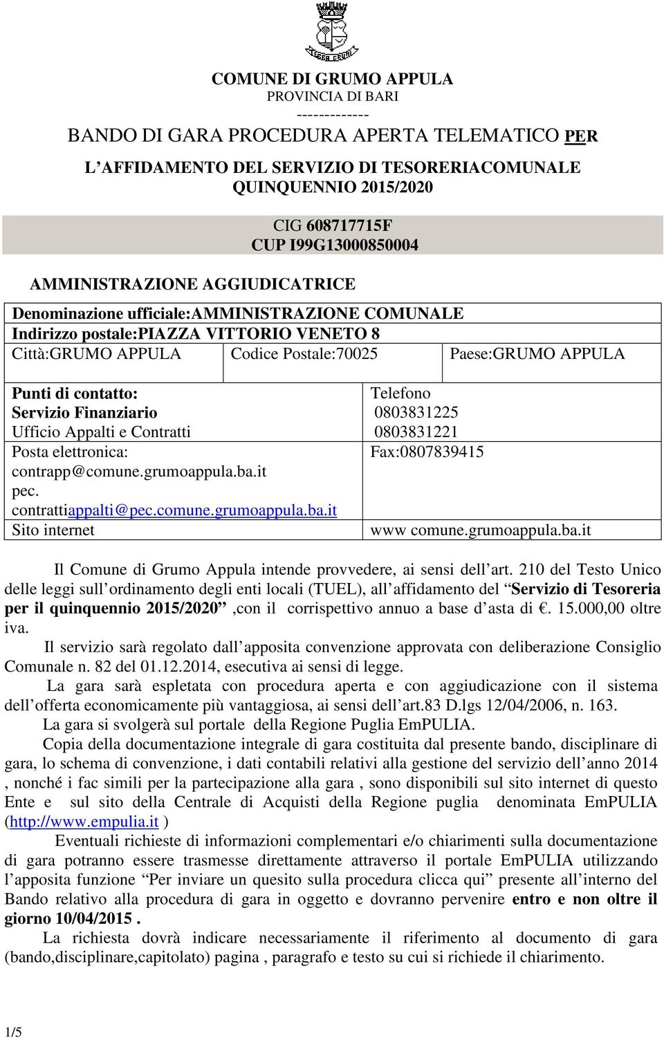 Punti di contatto: Servizio Finanziario Ufficio Appalti e Contratti Posta elettronica: contrapp@comune.grumoappula.ba.it pec. contrattiappalti@pec.comune.grumoappula.ba.it Sito internet Telefono 0803831225 0803831221 Fax:0807839415 www comune.