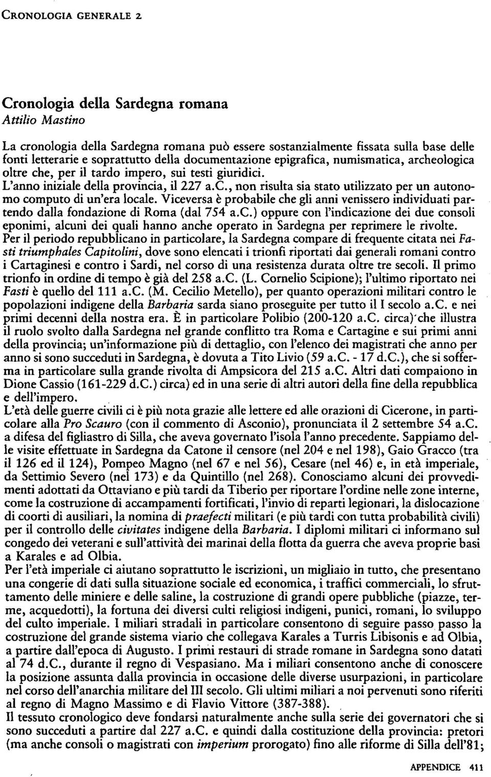 Viceversa è probabile che gli anni venissero individuati partendo dalla fondazione di Roma (dal 754 a.c.) oppure con l'indicazione dei due consoli eponimi, alcuni dei quali hanno anche operato in Sardegna per reprimere le rivolte.