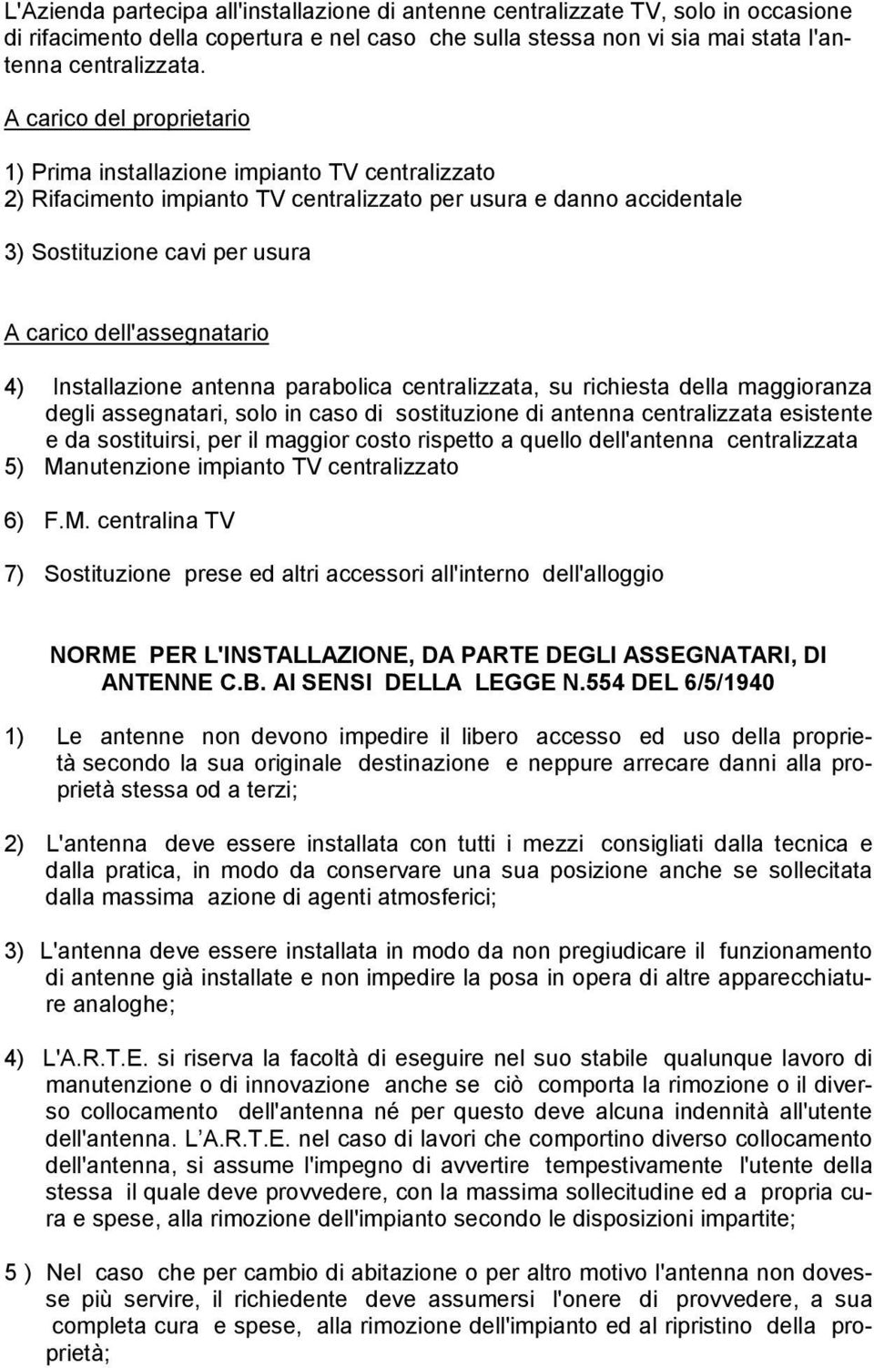 centralizzata, su richiesta della maggioranza degli assegnatari, solo in caso di sostituzione di antenna centralizzata esistente e da sostituirsi, per il maggior costo rispetto a quello dell'antenna