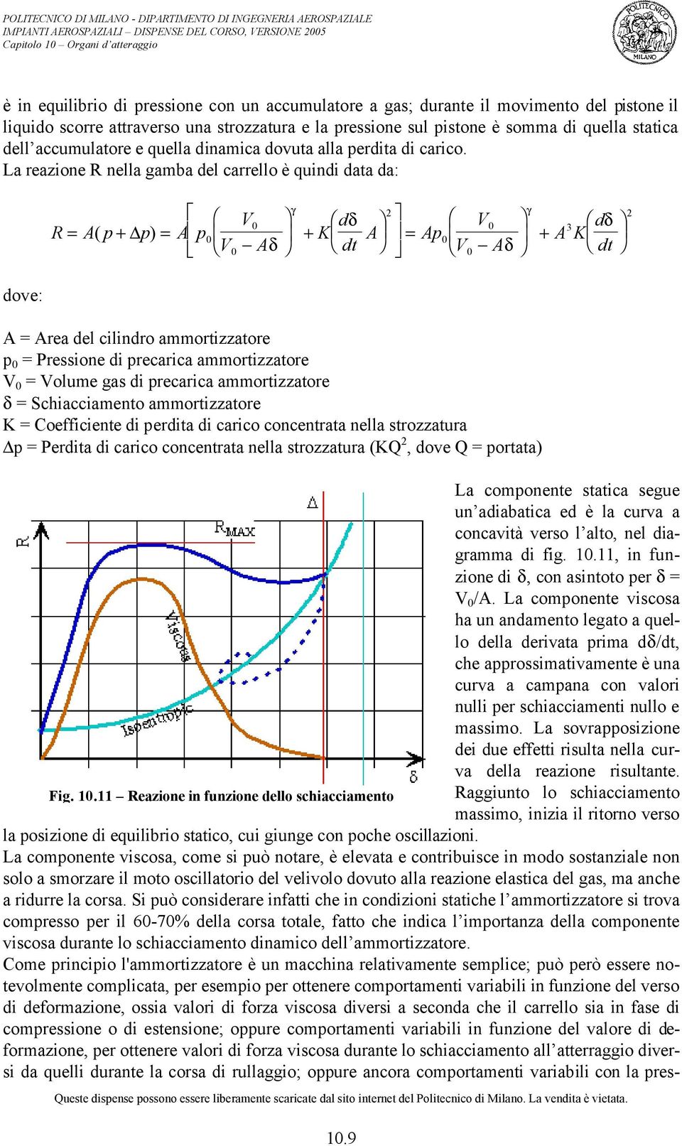 La reazione R nella gamba del carrello è quindi data da: R = A( p + p) = A p 0 V 0 V 0 Aδ γ + K d A δ = dt Ap 0 V 0 V 0 Aδ γ + A K d 3 δ dt dove: A = Area del cilindro ammortizzatore p 0 = Pressione