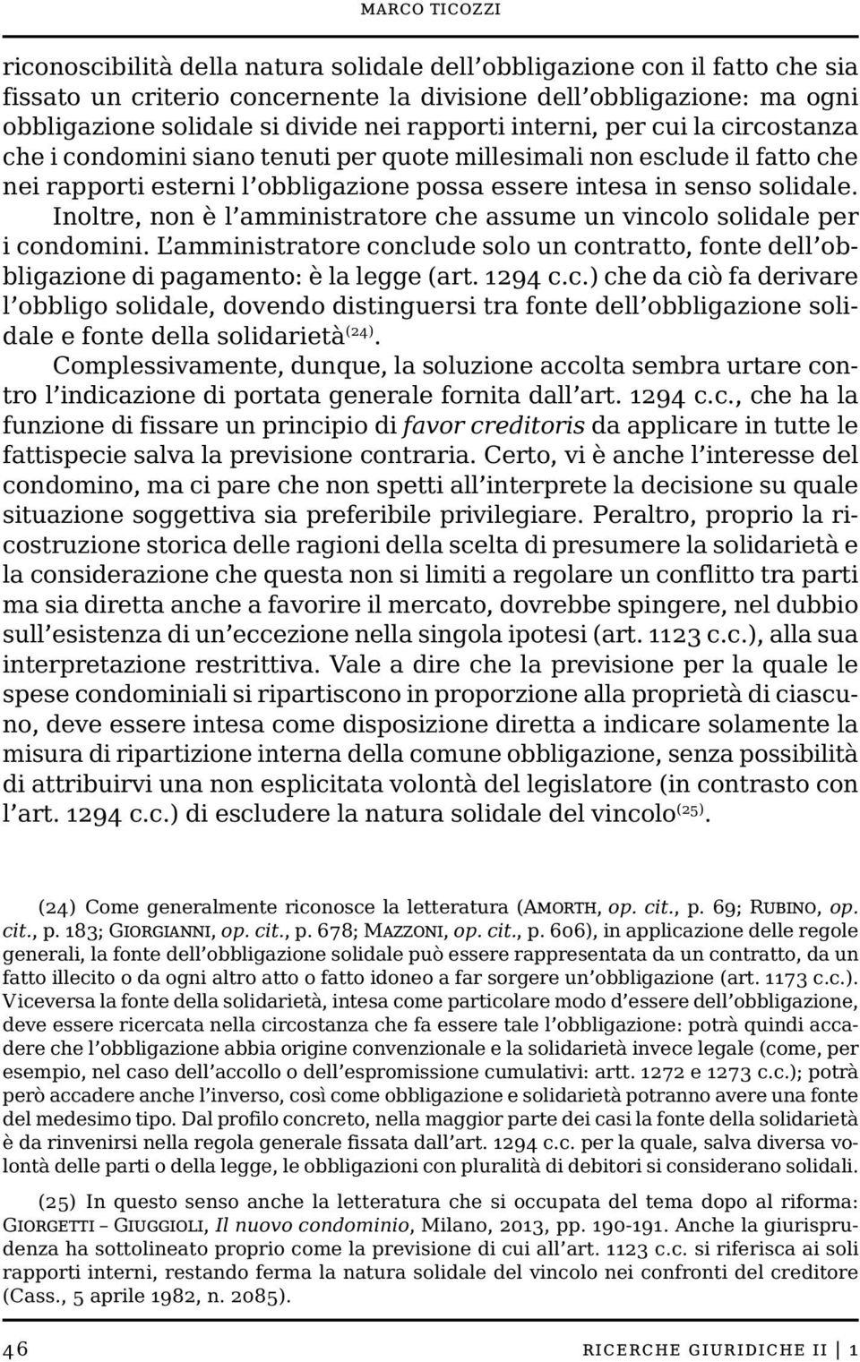 Inoltre, non è l amministratore che assume un vincolo solidale per i condomini. L amministratore conclude solo un contratto, fonte dell obbligazione di pagamento: è la legge (art. 1294 c.c.) che da ciò fa derivare l obbligo solidale, dovendo distinguersi tra fonte dell obbligazione solidale e fonte della solidarietà (24).