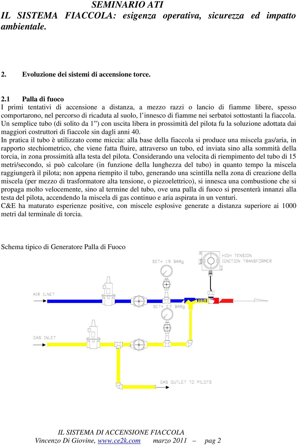 sottostanti la fiaccola. Un semplice tubo (di solito da 1 ) con uscita libera in prossimità del pilota fu la soluzione adottata dai maggiori costruttori di fiaccole sin dagli anni 40.