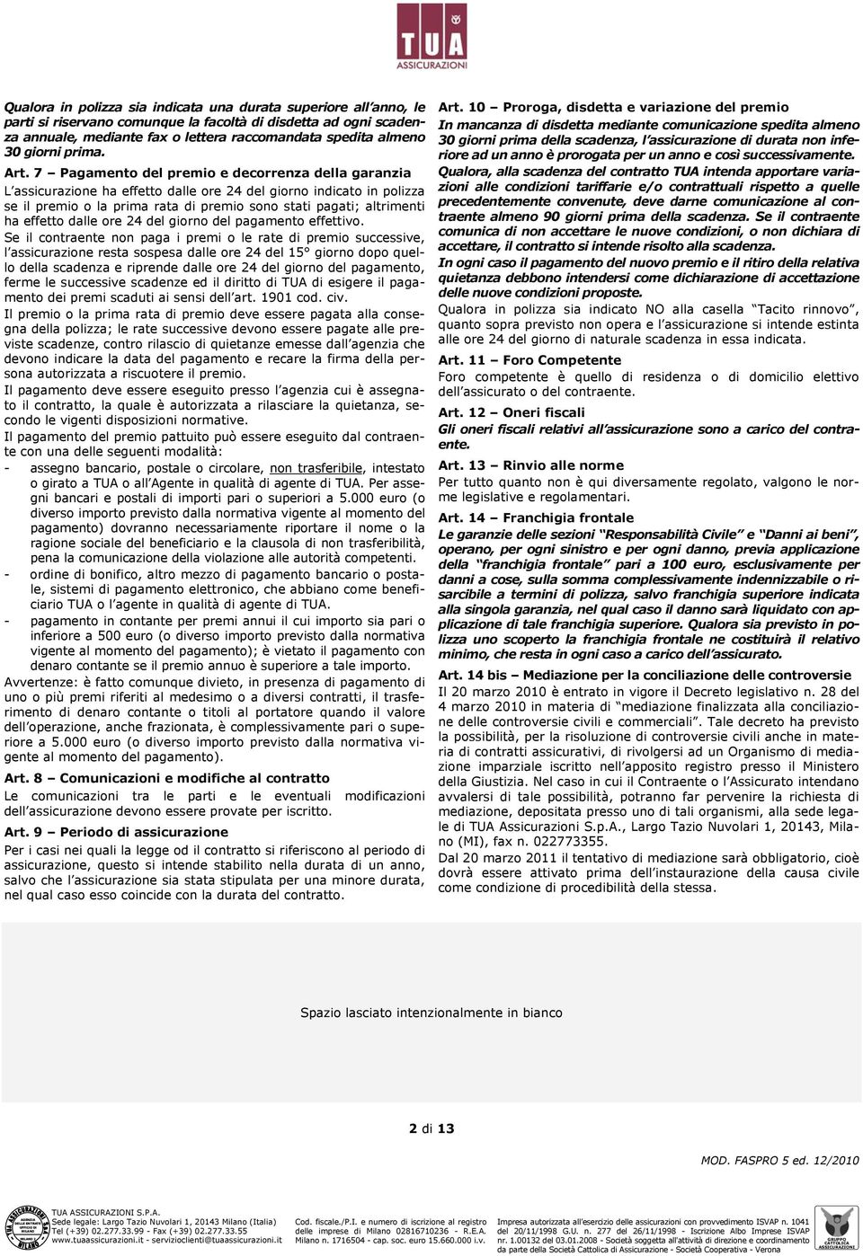 7 Pagamento del premio e decorrenza della garanzia L assicurazione ha effetto dalle ore 24 del giorno indicato in polizza se il premio o la prima rata di premio sono stati pagati; altrimenti ha