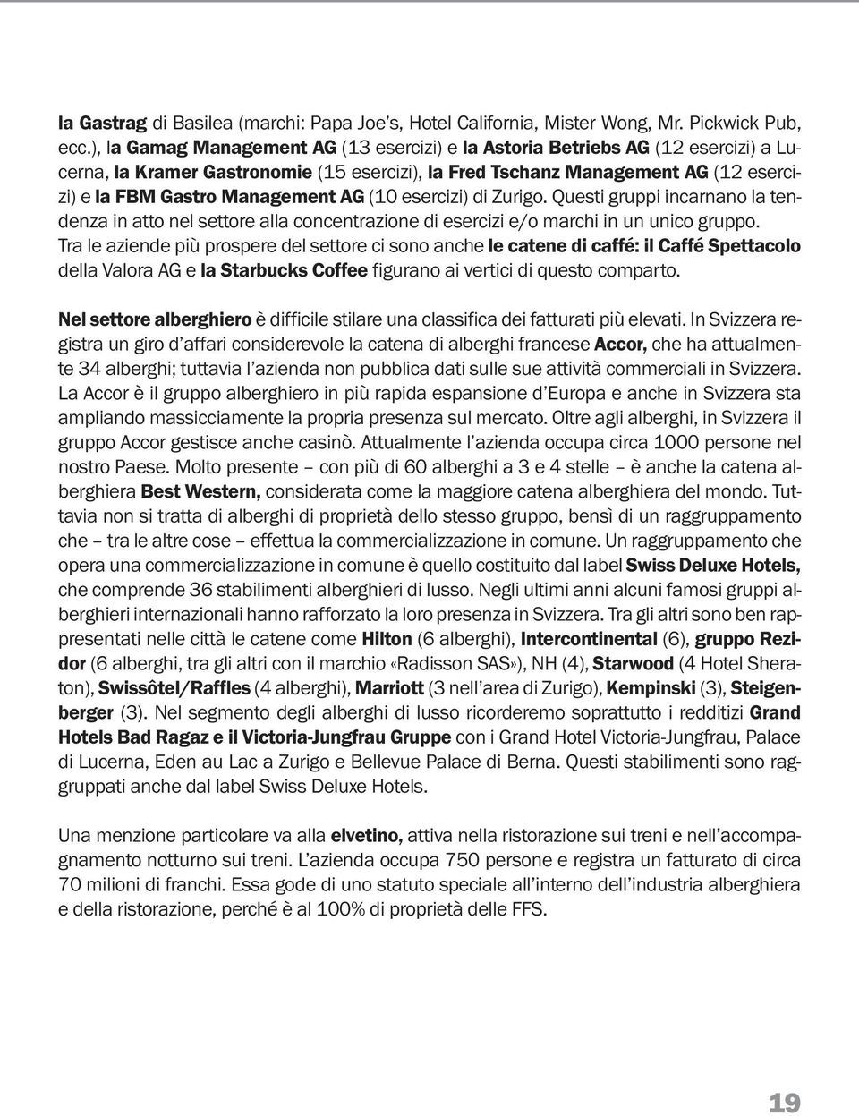 AG (10 esercizi) di Zurigo. Questi gruppi incarnano la tendenza in atto nel settore alla concentrazione di esercizi e/o marchi in un unico gruppo.