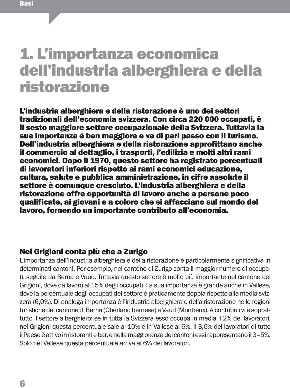 Dell industria alberghiera e della ristorazione approfittano anche il commercio al dettaglio, i trasporti, l edilizia e molti altri rami economici.