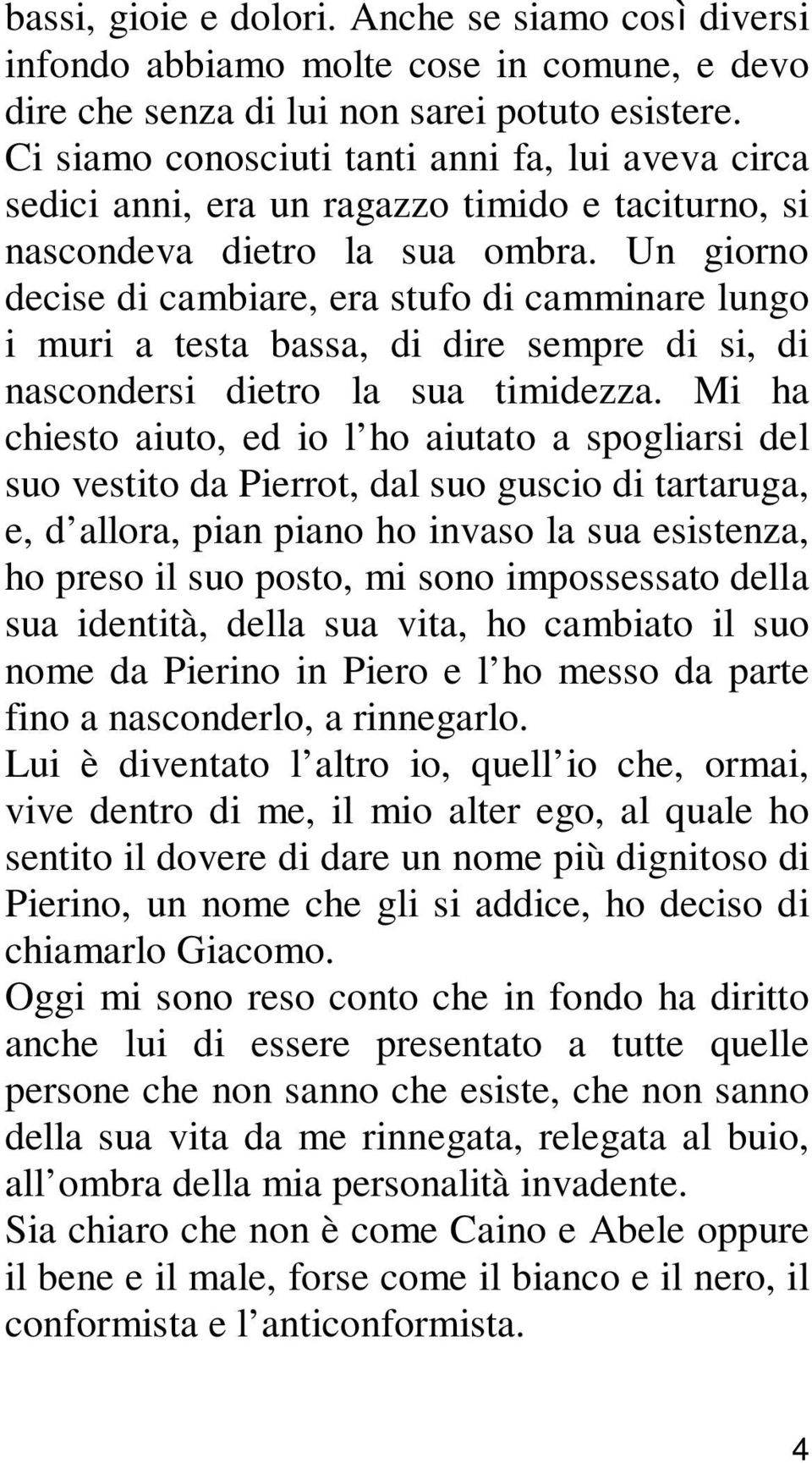 Un giorno decise di cambiare, era stufo di camminare lungo i muri a testa bassa, di dire sempre di si, di nascondersi dietro la sua timidezza.