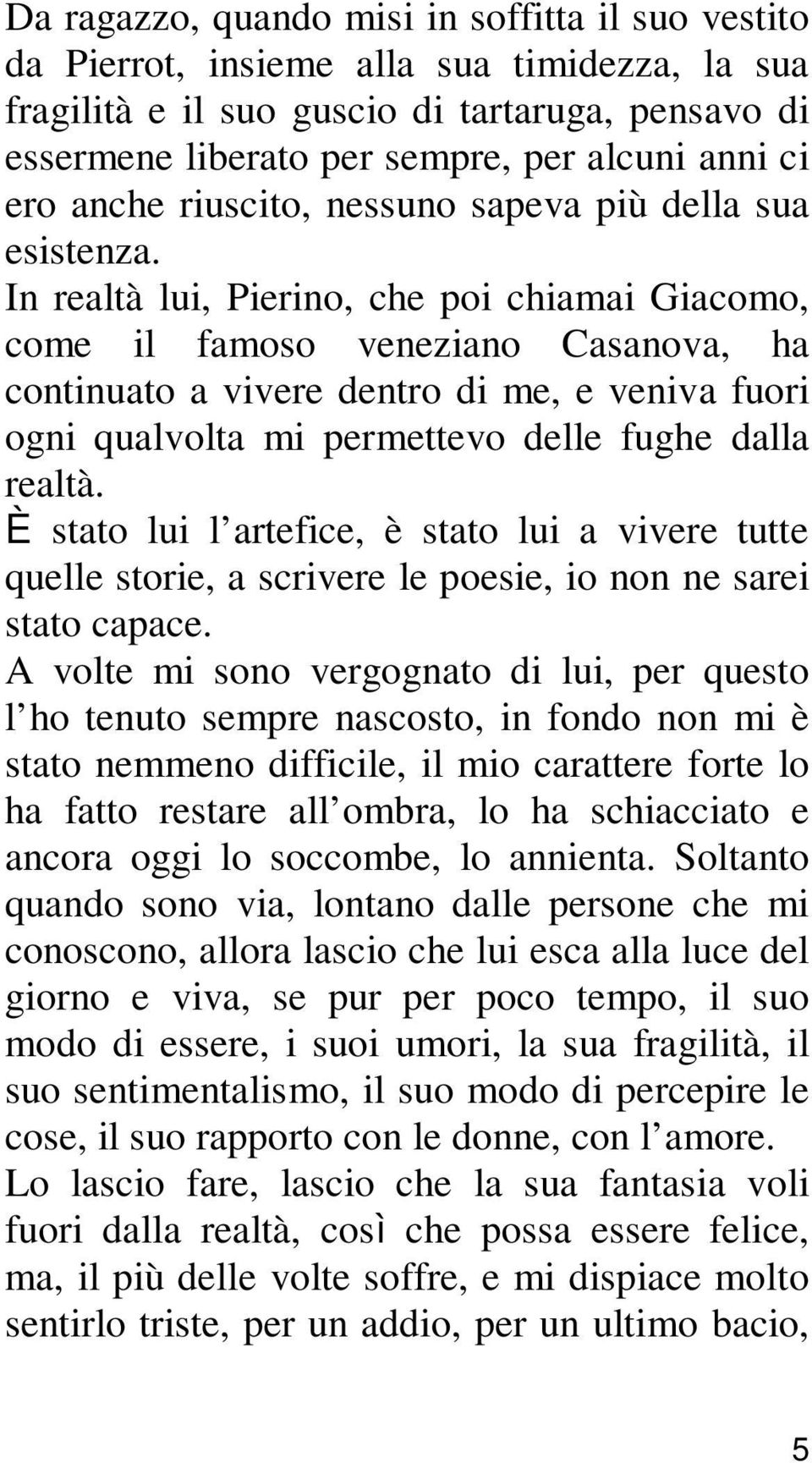 In realtà lui, Pierino, che poi chiamai Giacomo, come il famoso veneziano Casanova, ha continuato a vivere dentro di me, e veniva fuori ogni qualvolta mi permettevo delle fughe dalla realtà.