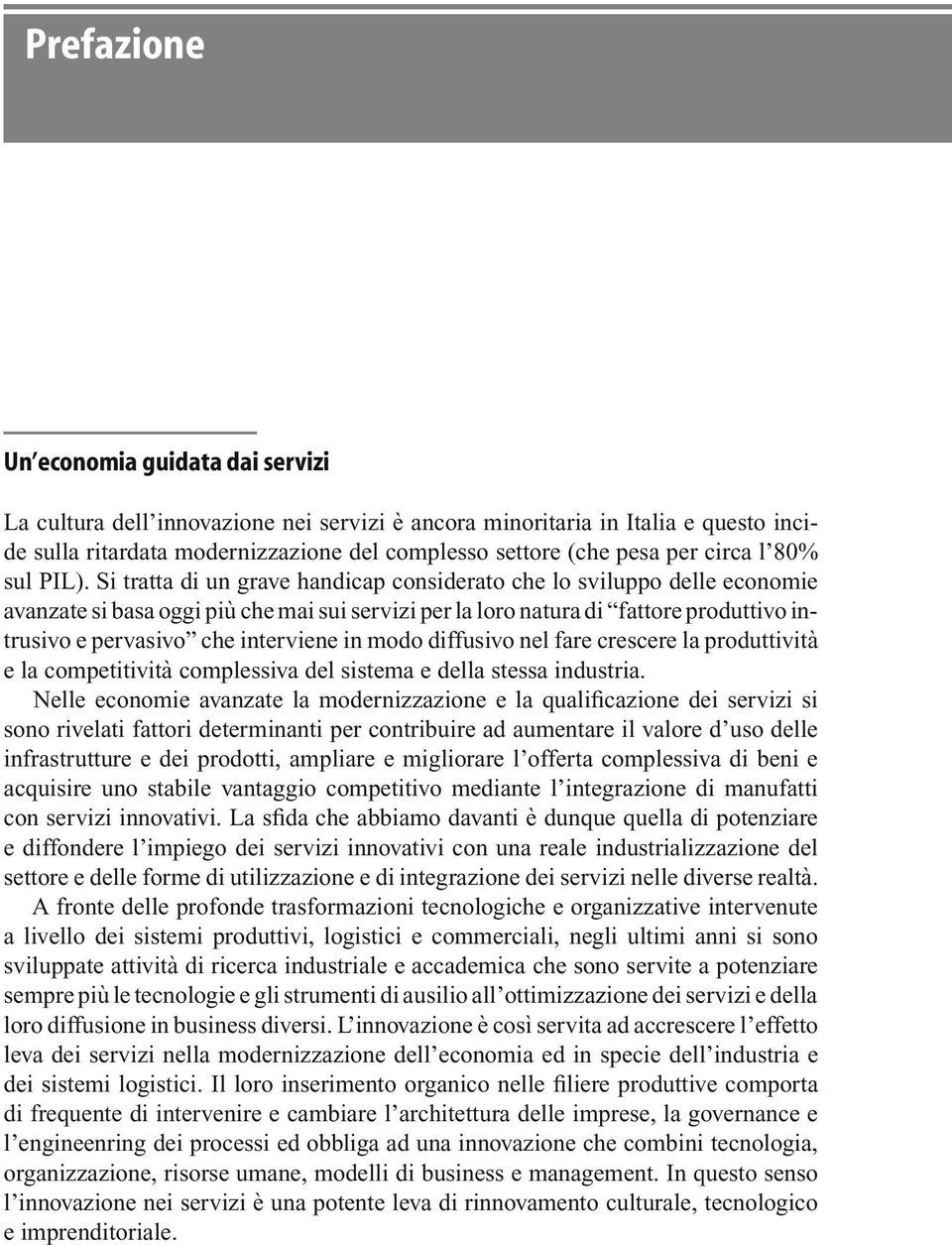 Si tratta di un grave handicap considerato che lo sviluppo delle economie avanzate si basa oggi più che mai sui servizi per la loro natura di fattore produttivo intrusivo e pervasivo che interviene