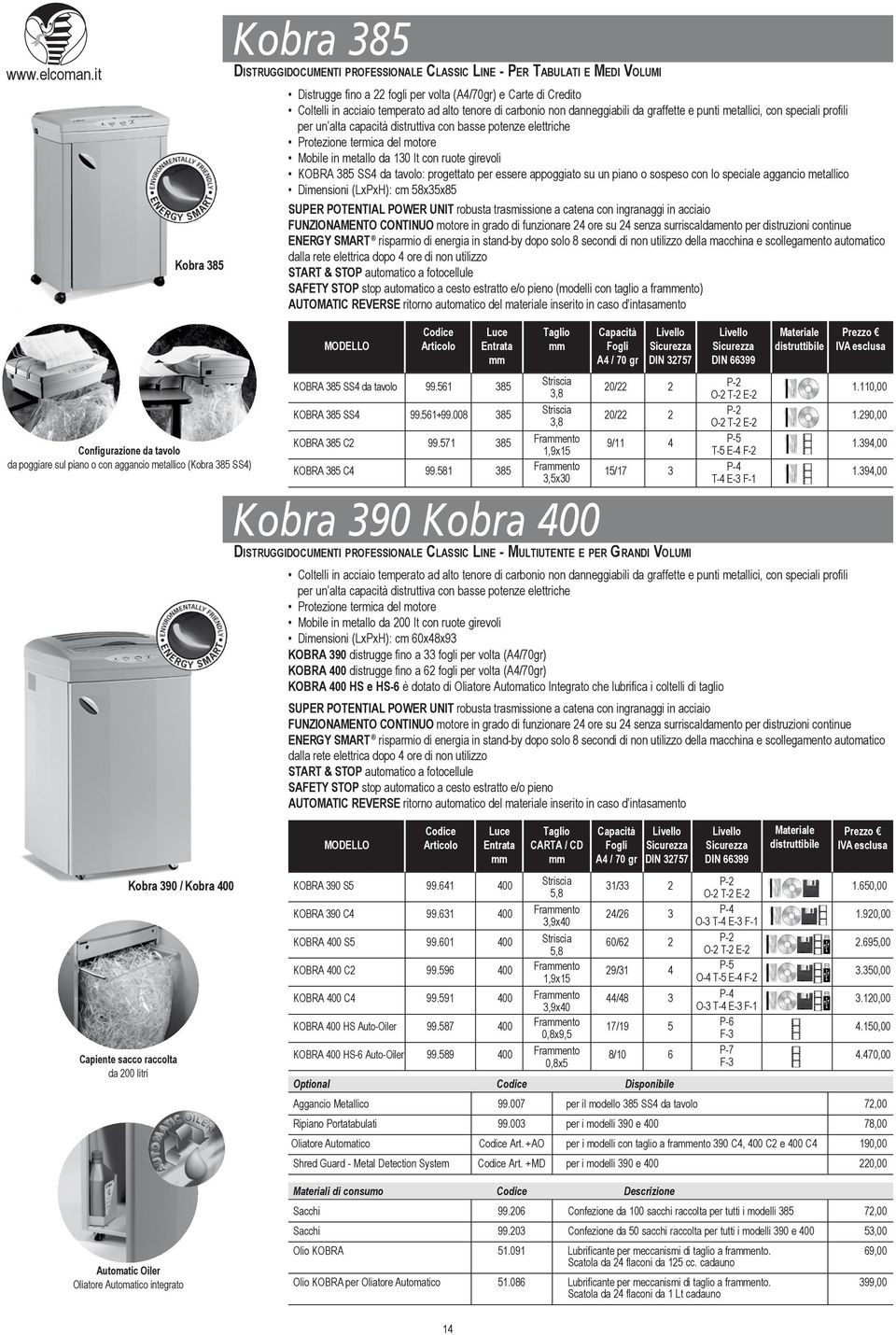 KOBRA 385 SS4 da tavolo: progettato per essere appoggiato su un piano o sospeso con lo speciale aggancio metallico Dimensioni (LxPxH): cm 58x35x85 ENERGY SMART risparmio di energia in stand-by dopo