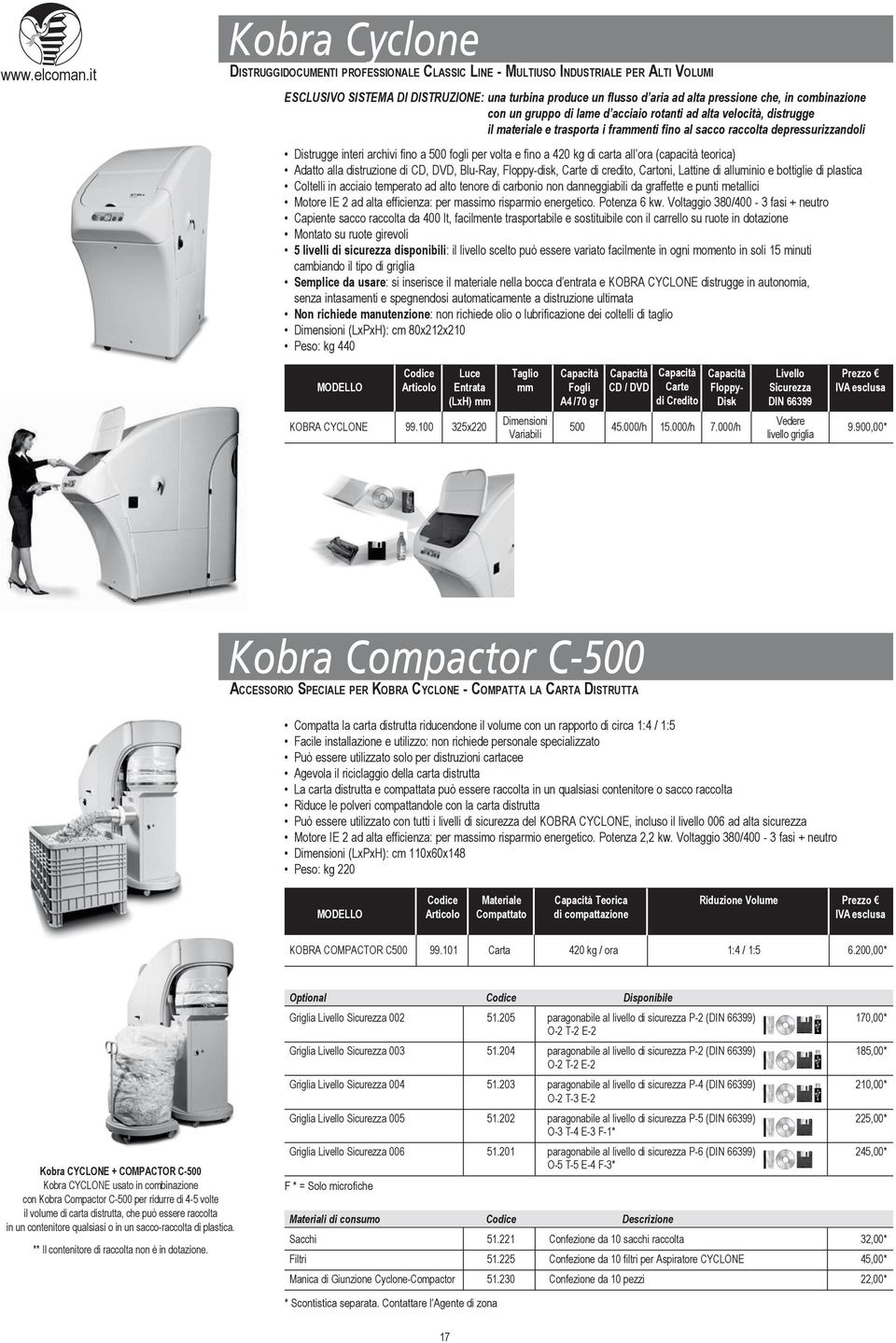 per volta e fino a 420 kg di carta all ora (capacità teorica) Adatto alla distruzione di CD, DVD, Blu-Ray, Floppy-disk, Carte di credito, Cartoni, Lattine di alluminio e bottiglie di plastica