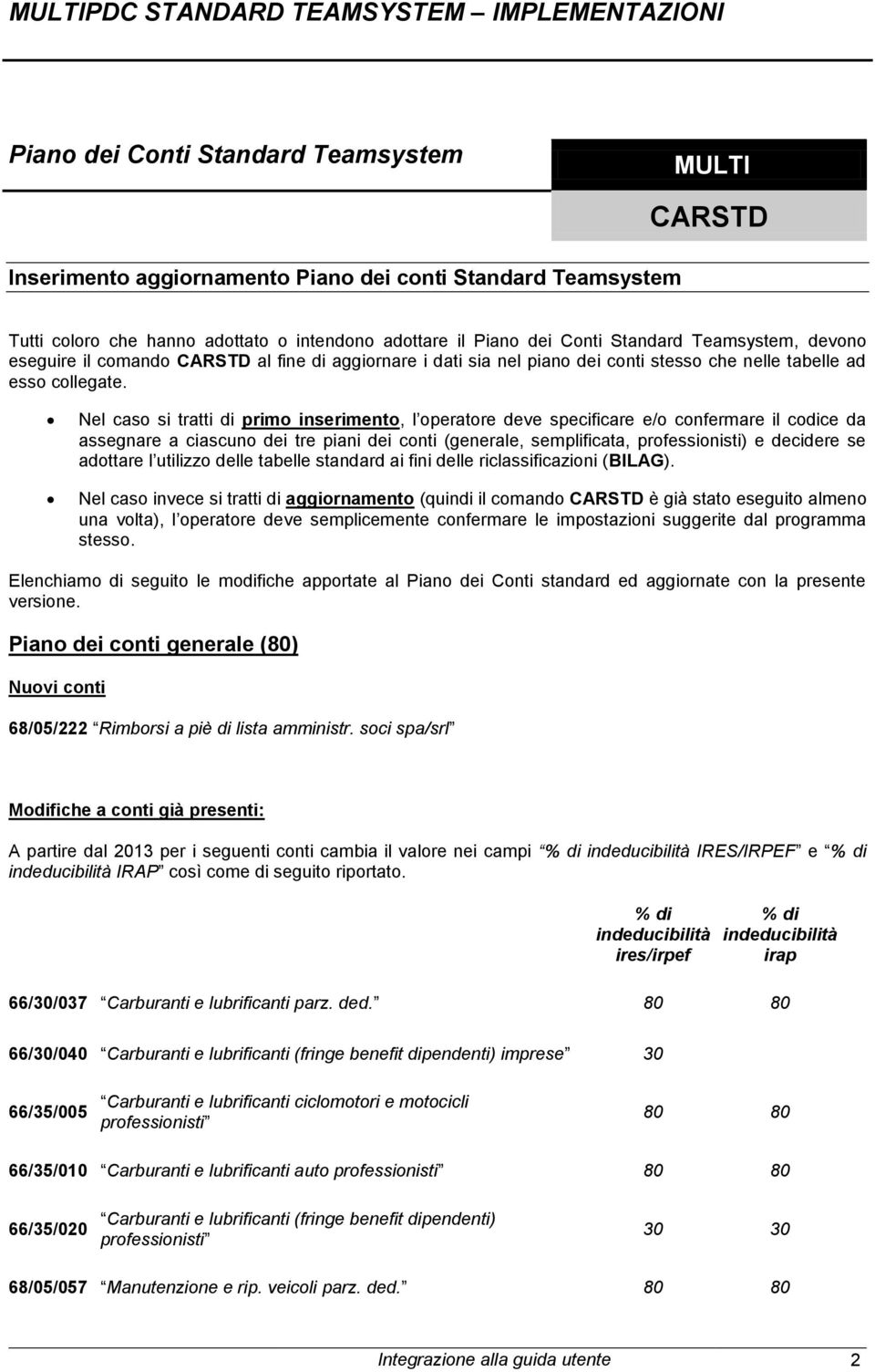 Nel caso si tratti di primo inserimento, l operatore deve specificare e/o confermare il codice da assegnare a ciascuno dei tre piani dei conti (generale, semplificata, professionisti) e decidere se