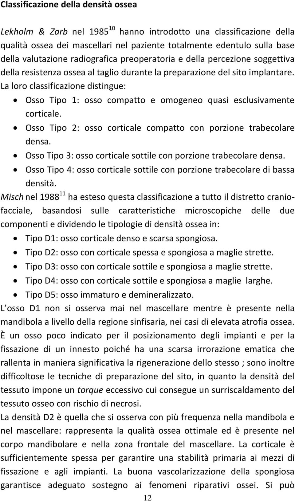 La loro classificazione distingue: Osso Tipo 1: osso compatto e omogeneo quasi esclusivamente corticale. Osso Tipo 2: osso corticale compatto con porzione trabecolare densa.