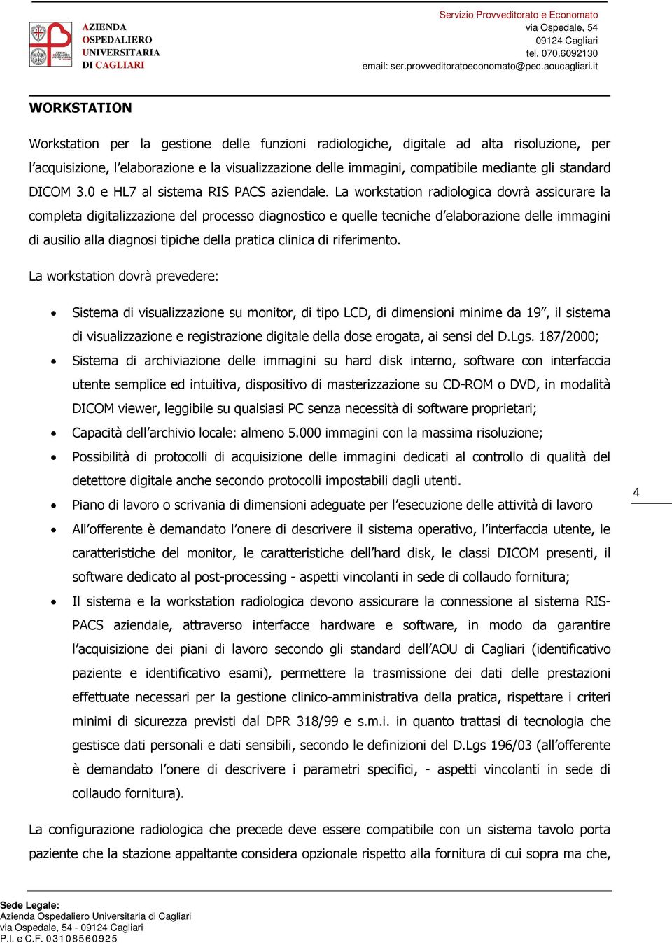 La workstation radiologica dovrà assicurare la completa digitalizzazione del processo diagnostico e quelle tecniche d elaborazione delle immagini di ausilio alla diagnosi tipiche della pratica