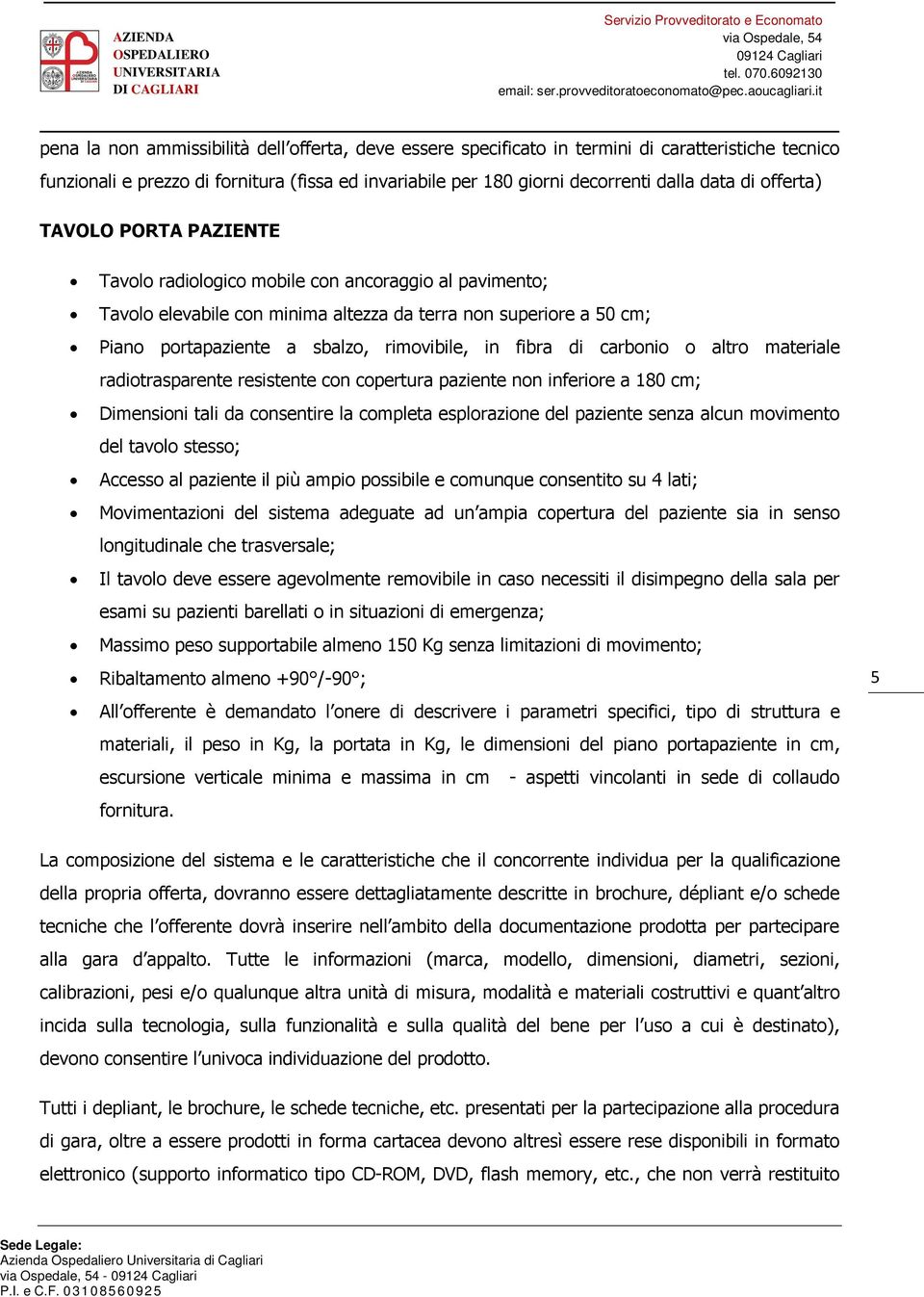 fibra di carbonio o altro materiale radiotrasparente resistente con copertura paziente non inferiore a 180 cm; Dimensioni tali da consentire la completa esplorazione del paziente senza alcun