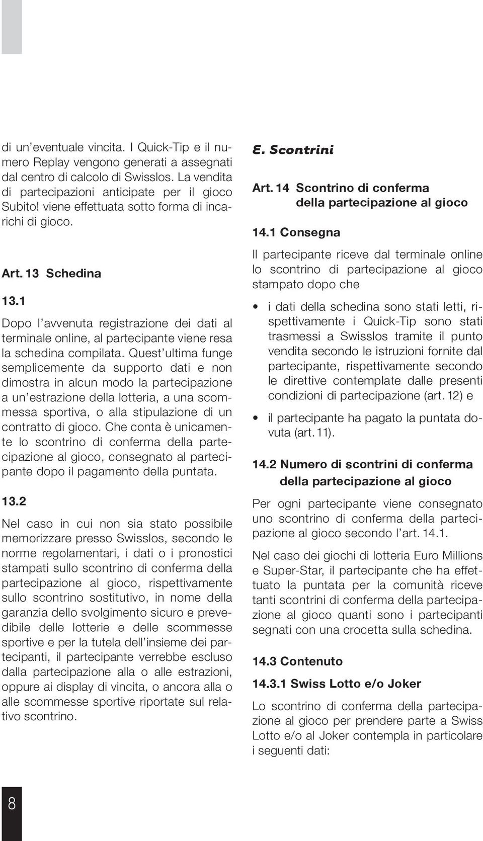 Quest ultima funge semplicemente da supporto dati e non dimostra in alcun modo la partecipazione a un estrazione della lotteria, a una scommessa sportiva, o alla stipulazione di un contratto di gioco.