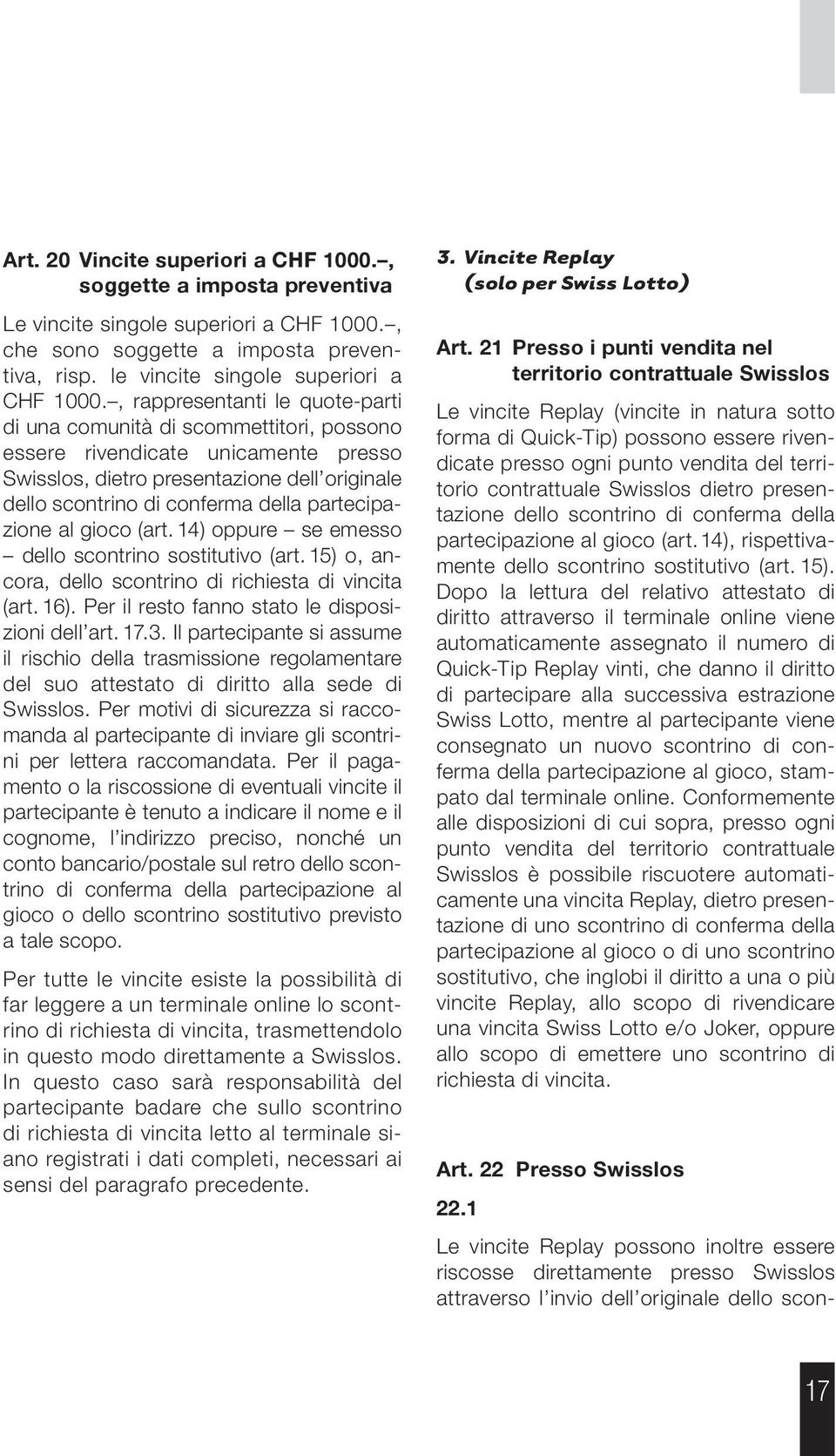 partecipazione al gioco (art. 14) oppure se emesso dello scontrino sostitutivo (art. 15) o, ancora, dello scontrino di richiesta di vincita (art. 16).