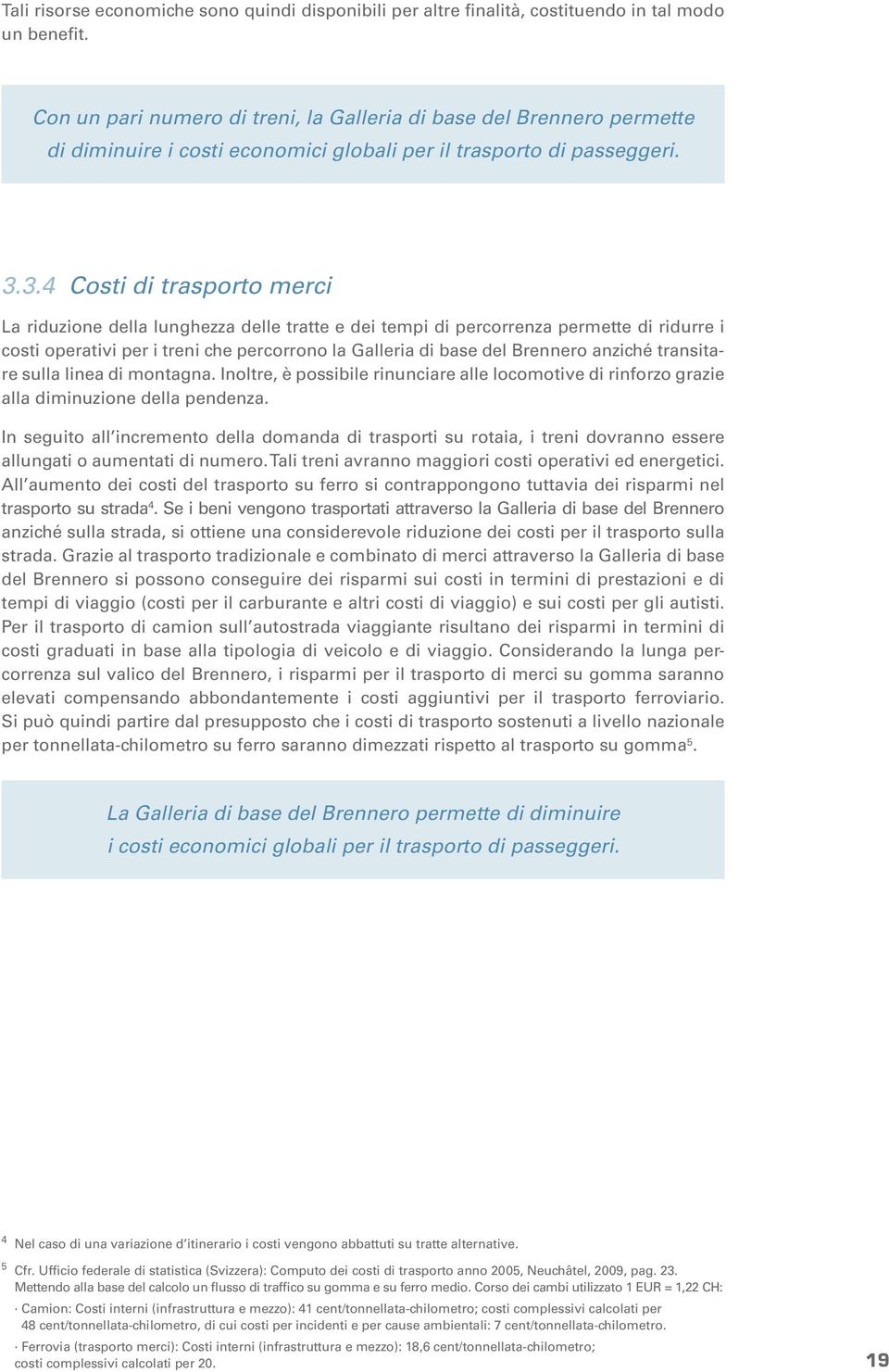 3.4 Costi di trasporto merci La riduzione della lunghezza delle tratte e dei tempi di percorrenza permette di ridurre i costi operativi per i treni che percorrono la Galleria di base del Brennero