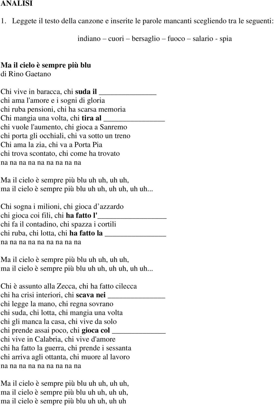 chi suda il chi ama l'amore e i sogni di gloria chi ruba pensioni, chi ha scarsa memoria Chi mangia una volta, chi tira al chi vuole l'aumento, chi gioca a Sanremo chi porta gli occhiali, chi va