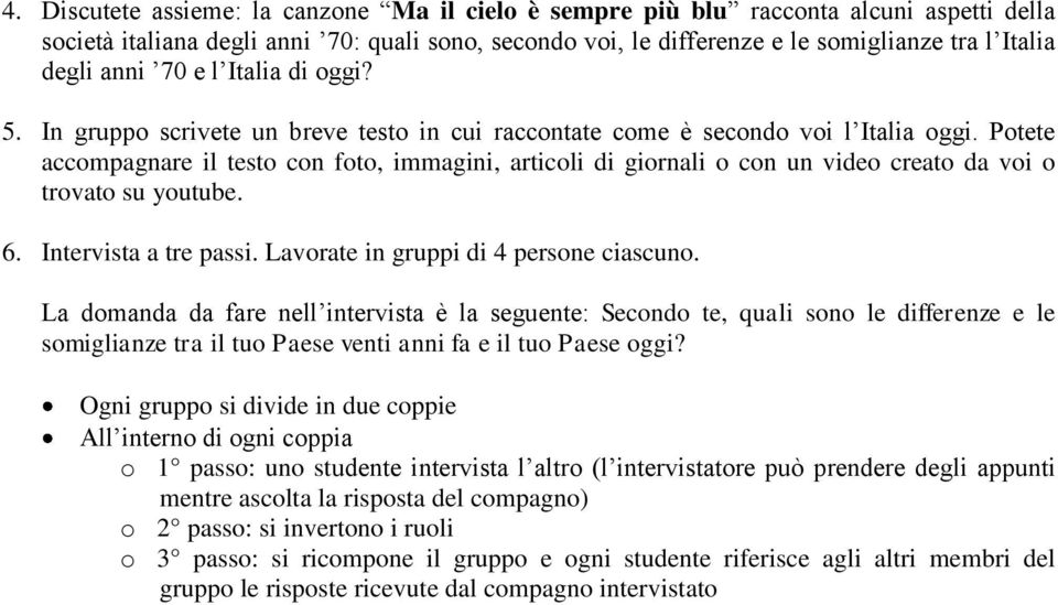 Potete accompagnare il testo con foto, immagini, articoli di giornali o con un video creato da voi o trovato su youtube. 6. Intervista a tre passi. Lavorate in gruppi di 4 persone ciascuno.