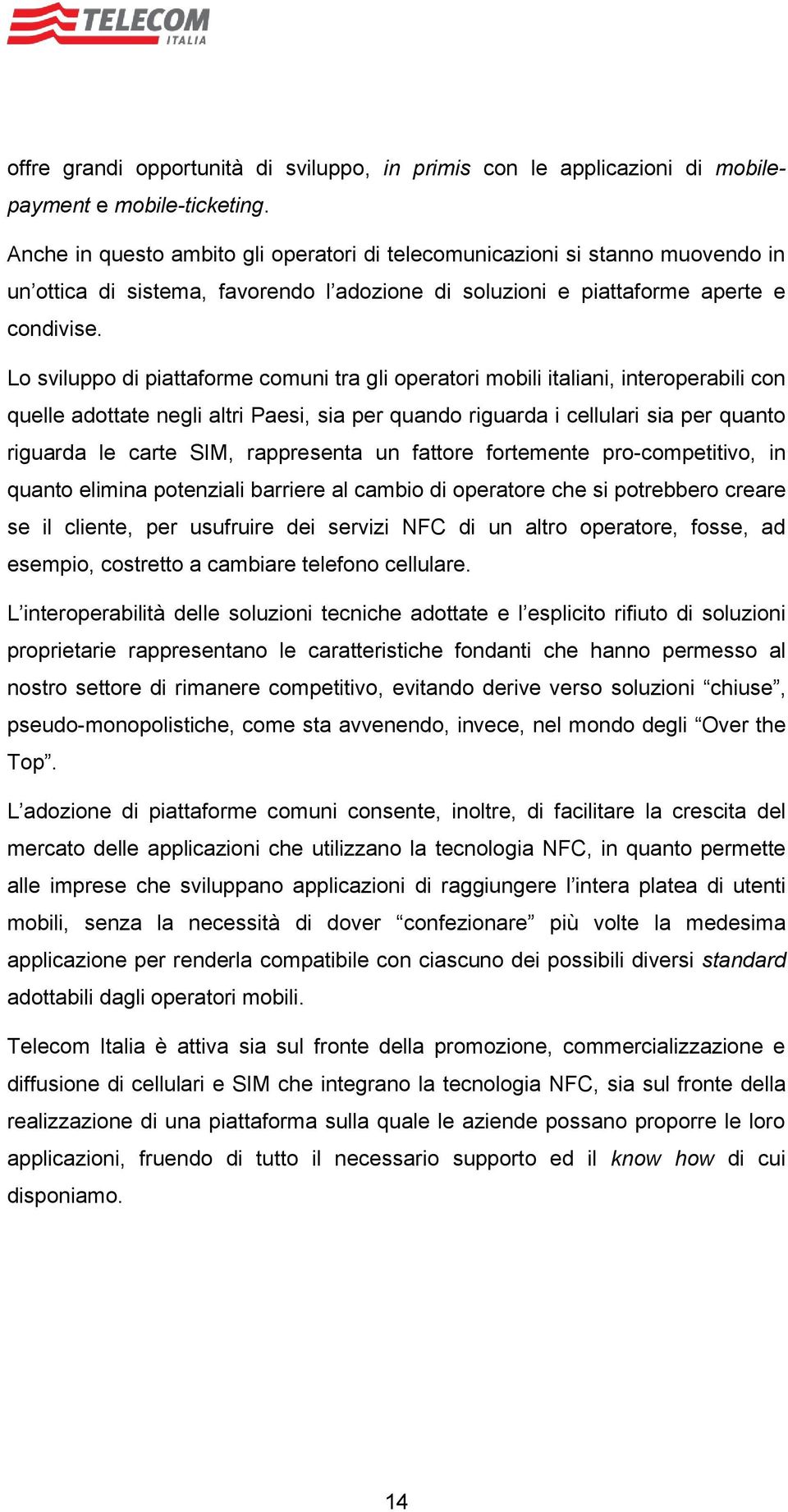 Lo sviluppo di piattaforme comuni tra gli operatori mobili italiani, interoperabili con quelle adottate negli altri Paesi, sia per quando riguarda i cellulari sia per quanto riguarda le carte SIM,