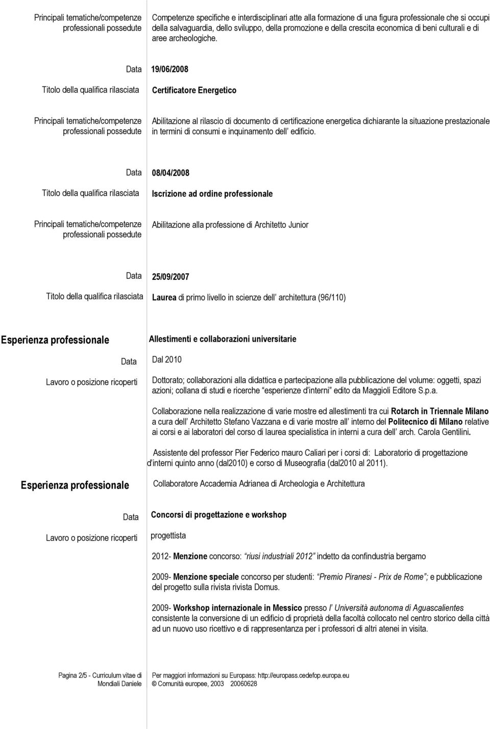 19/06/2008 Certificatore Energetico Abilitazione al rilascio di documento di certificazione energetica dichiarante la situazione prestazionale in termini di consumi e inquinamento dell edificio.