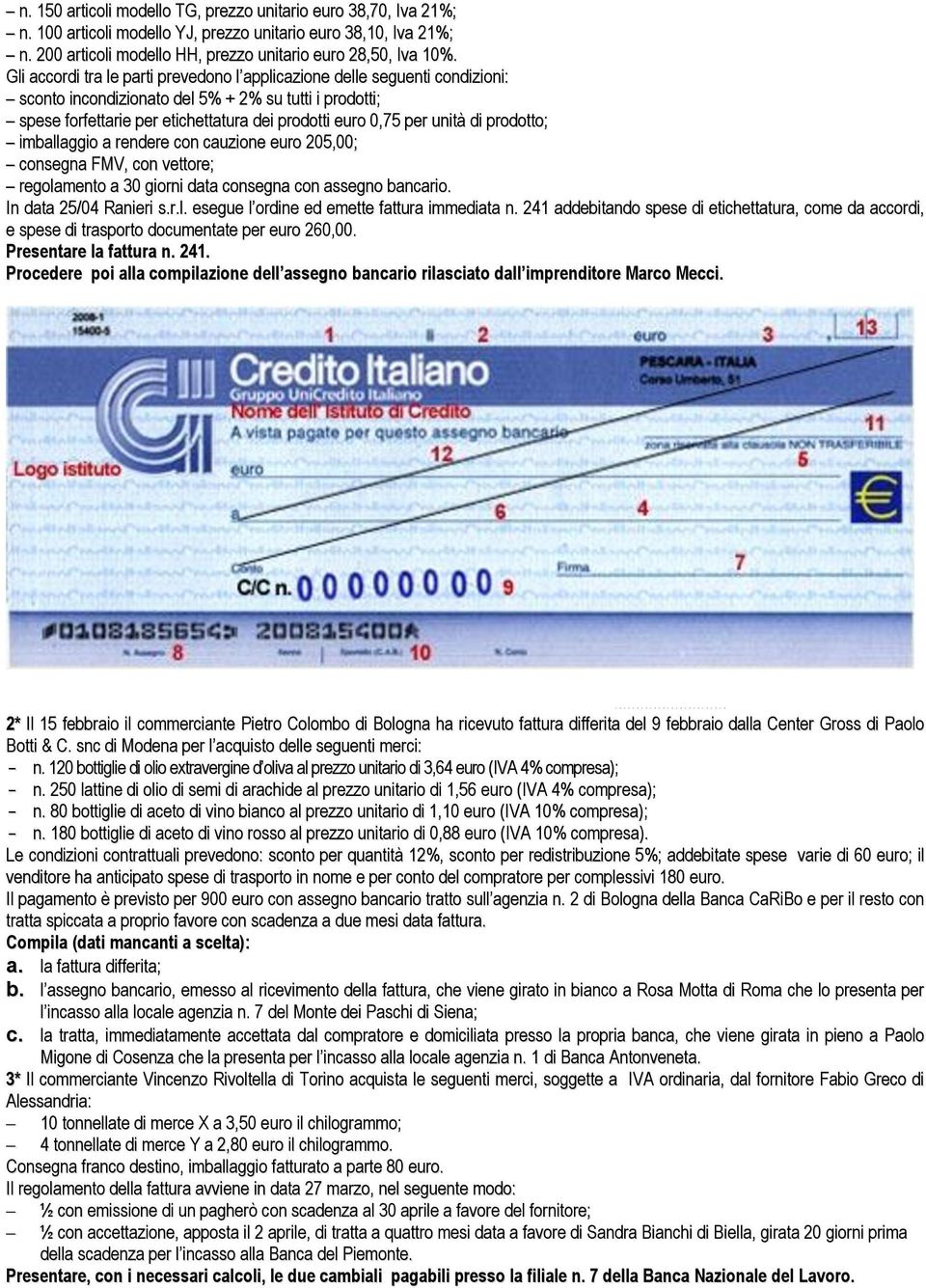 unità di prodotto; imballaggio a rendere con cauzione euro 205,00; consegna FMV, con vettore; regolamento a 30 giorni data consegna con assegno bancario. In data 25/04 Ranieri s.r.l. esegue l ordine ed emette fattura immediata n.