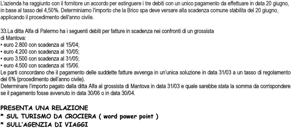 La ditta Alfa di Palermo ha i seguenti debiti per fatture in scadenza nei confronti di un grossista di Mantova: euro 2.800 con scadenza al 15/04; euro 4.200 con scadenza al 10/05; euro 3.
