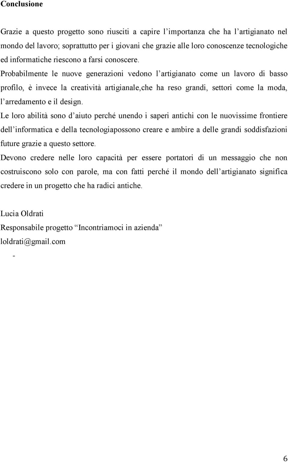 Probabilmente le nuove generazioni vedono l artigianato come un lavoro di basso profilo, è invece la creatività artigianale,che ha reso grandi, settori come la moda, l arredamento e il design.