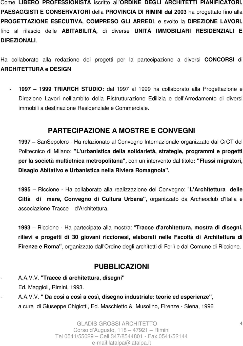 Ha collaborato alla redazione dei progetti per la partecipazione a diversi CONCORSI di ARCHITETTURA e DESIGN - 1997 1999 TRIARCH STUDIO: dal 1997 al 1999 ha collaborato alla Progettazione e Direzione