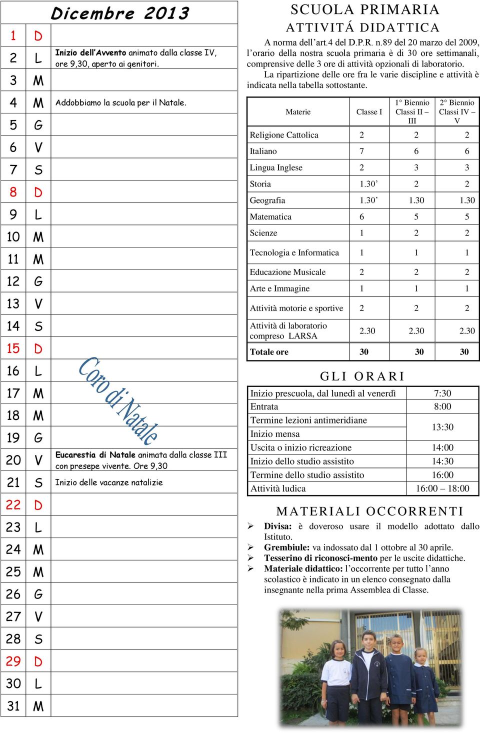 Ore 9,30 21 S Inizio delle vacanze natalizie 22 D 23 L 24 M 25 M 26 G SCUOLA PRIMARIA ATTIVITÁ DIDATTICA A norma dell art.4 del D.P.R. n.89 del 20 marzo del 2009, l orario della nostra scuola primaria è di 30 ore settimanali, comprensive delle 3 ore di attività opzionali di laboratorio.