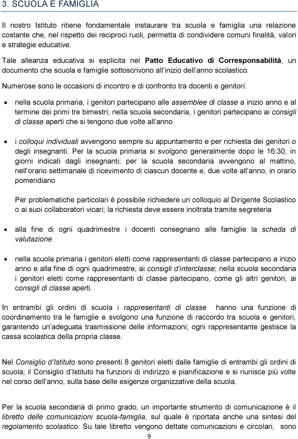 Numerose sono le occasioni di incontro e di confronto tra docenti e genitori: nella scuola primaria, i genitori partecipano alle assemblee di classe a inizio anno e al termine dei primi tre bimestri;