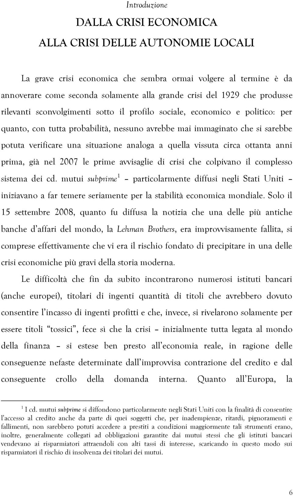 analoga a quella vissuta circa ottanta anni prima, già nel 2007 le prime avvisaglie di crisi che colpivano il complesso sistema dei cd.